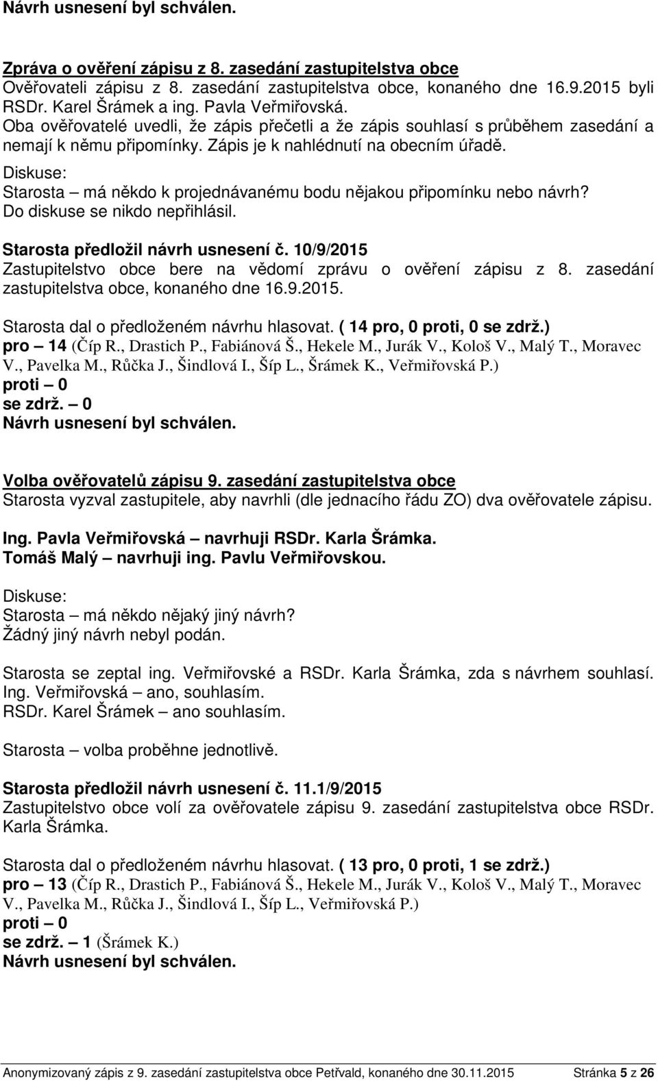 Starosta má někdo k projednávanému bodu nějakou připomínku nebo návrh? Do diskuse se nikdo nepřihlásil. Starosta předložil návrh usnesení č.