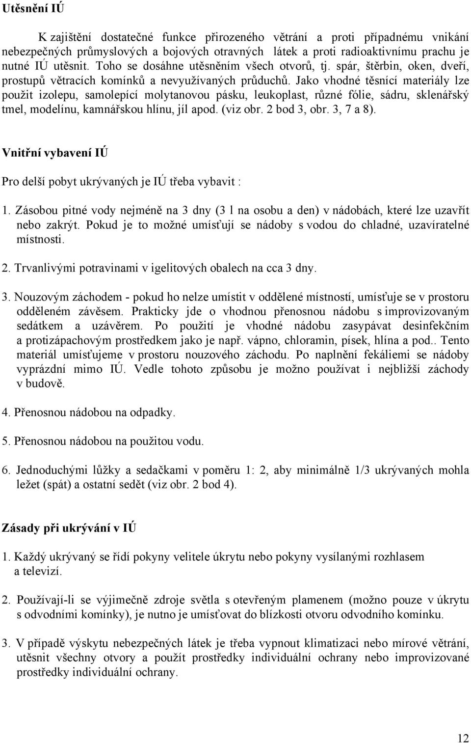 Jako vhodné těsnící materiály lze použit izolepu, samolepící molytanovou pásku, leukoplast, různé fólie, sádru, sklenářský tmel, modelínu, kamnářskou hlínu, jíl apod. (viz obr. 2 bod 3, obr.