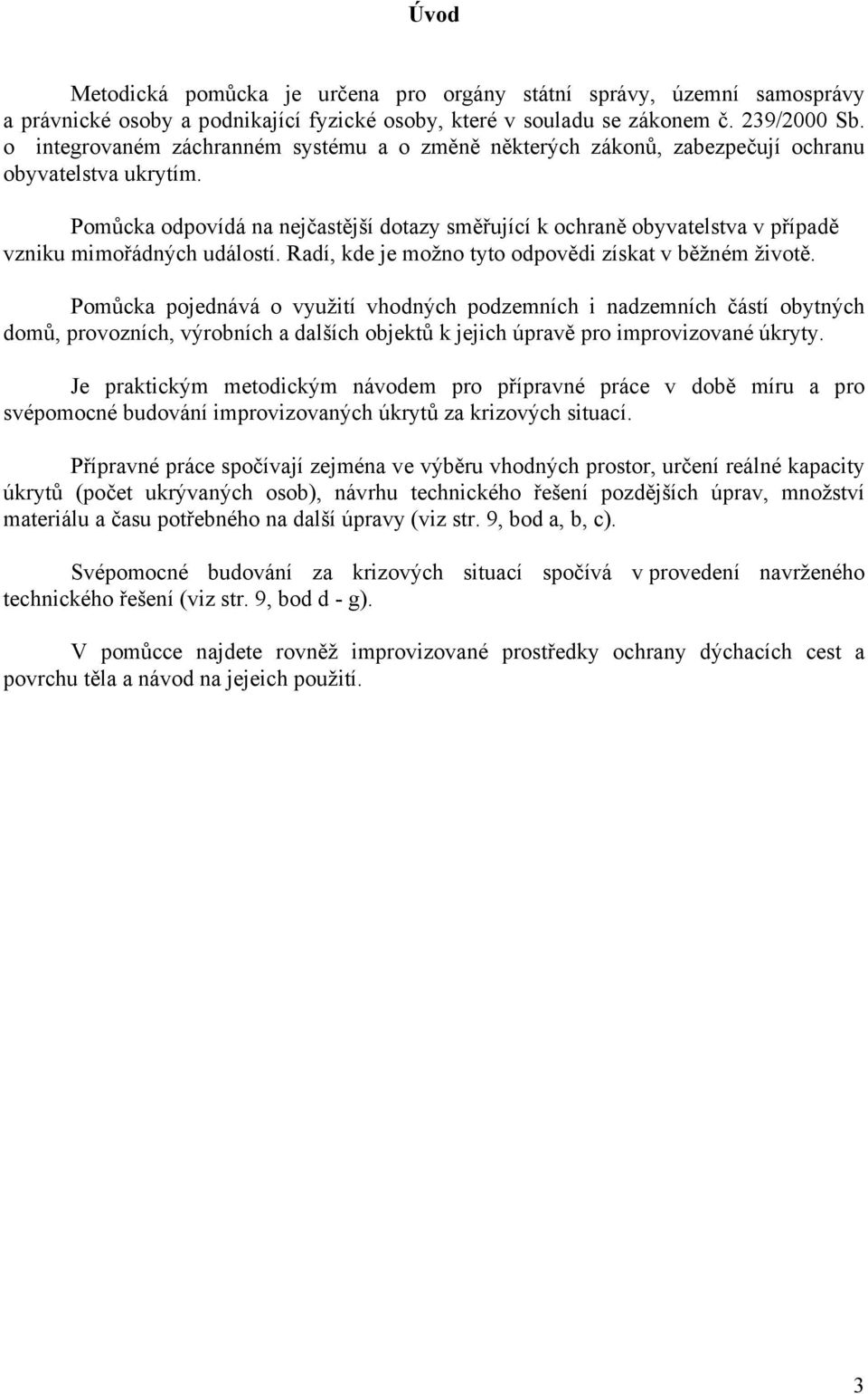 Pomůcka odpovídá na nejčastější dotazy směřující k ochraně obyvatelstva v případě vzniku mimořádných událostí. Radí, kde je možno tyto odpovědi získat v běžném životě.