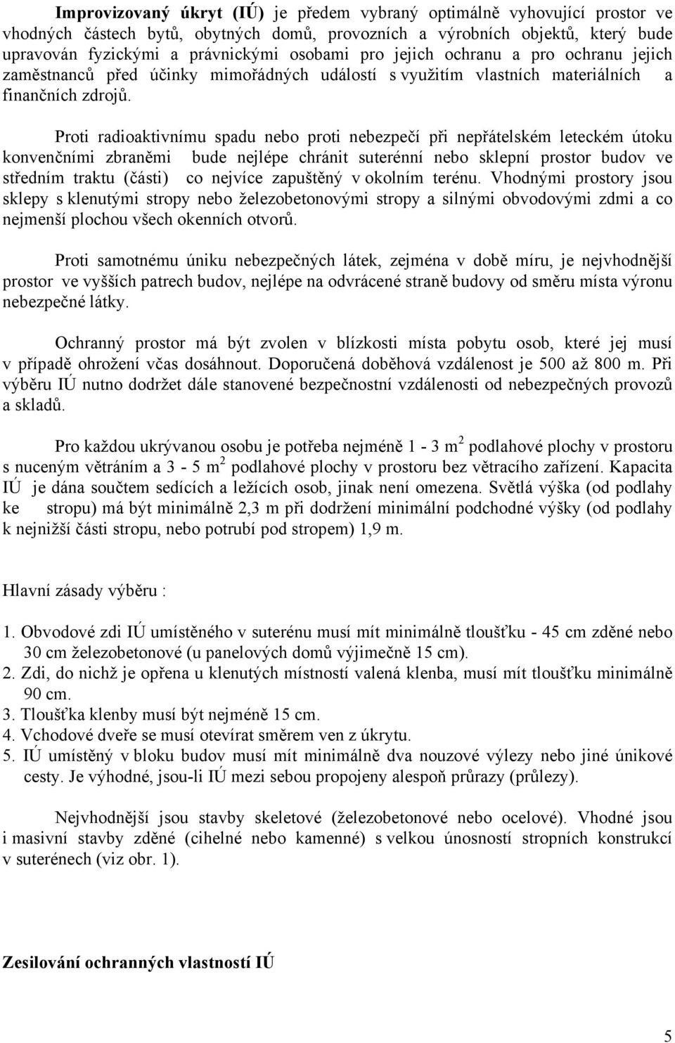 Proti radioaktivnímu spadu nebo proti nebezpečí při nepřátelském leteckém útoku konvenčními zbraněmi bude nejlépe chránit suterénní nebo sklepní prostor budov ve středním traktu (části) co nejvíce