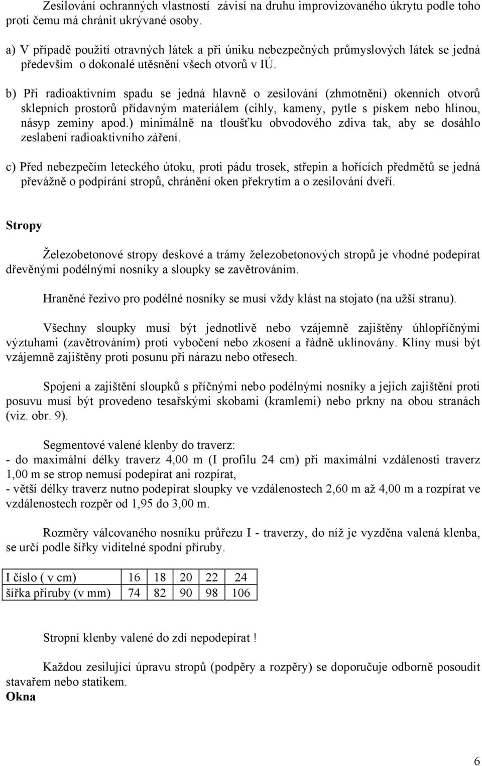 b) Při radioaktivním spadu se jedná hlavně o zesilování (zhmotnění) okenních otvorů sklepních prostorů přídavným materiálem (cihly, kameny, pytle s pískem nebo hlínou, násyp zeminy apod.