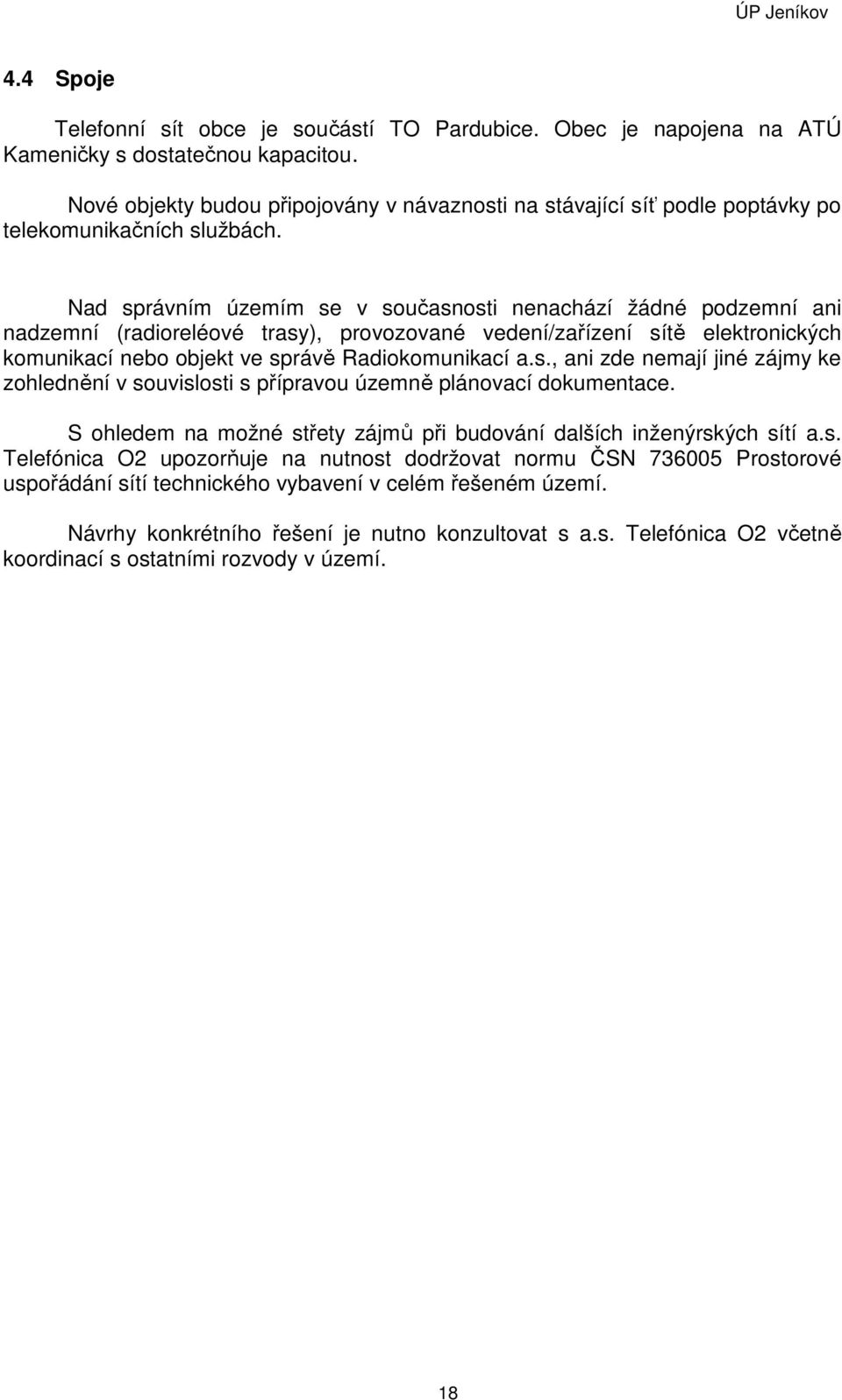 Nad správním územím se v současnosti nenachází žádné podzemní ani nadzemní (radioreléové trasy), provozované vedení/zařízení sítě elektronických komunikací nebo objekt ve správě Radiokomunikací a.s., ani zde nemají jiné zájmy ke zohlednění v souvislosti s přípravou územně plánovací dokumentace.