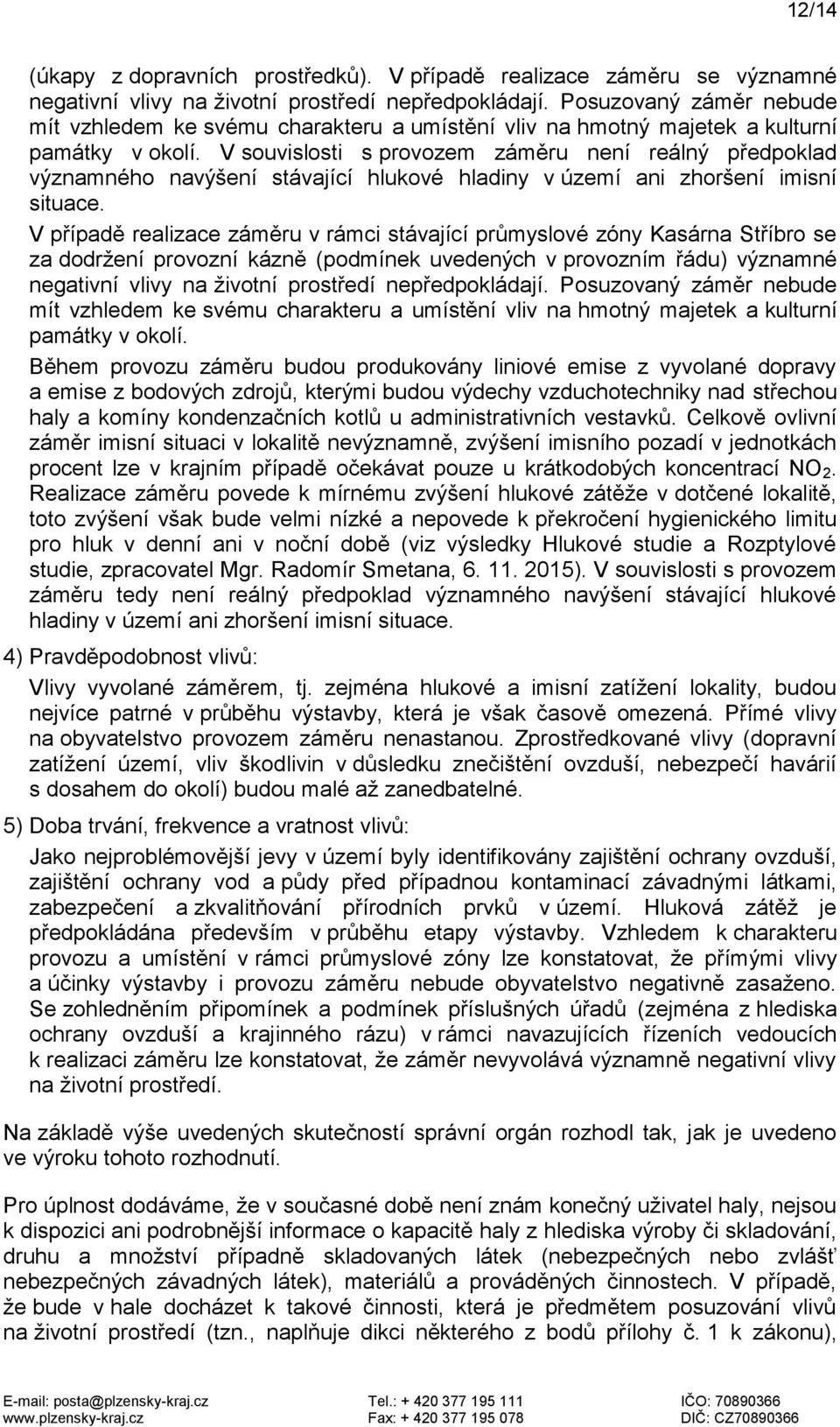 V souvislosti s provozem záměru není reálný předpoklad významného navýšení stávající hlukové hladiny v území ani zhoršení imisní situace.