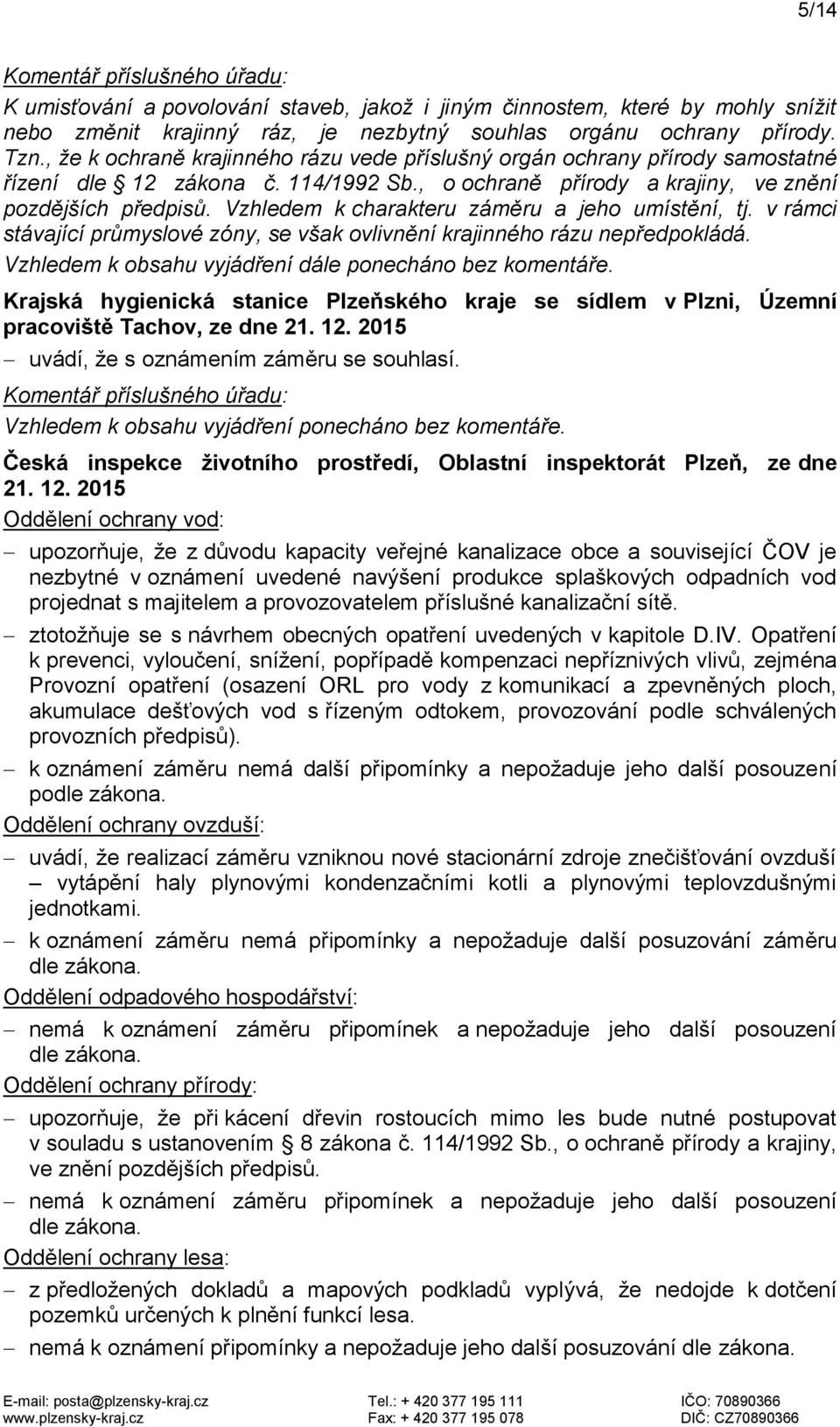 Vzhledem k charakteru záměru a jeho umístění, tj. v rámci stávající průmyslové zóny, se však ovlivnění krajinného rázu nepředpokládá. Vzhledem k obsahu vyjádření dále ponecháno bez komentáře.