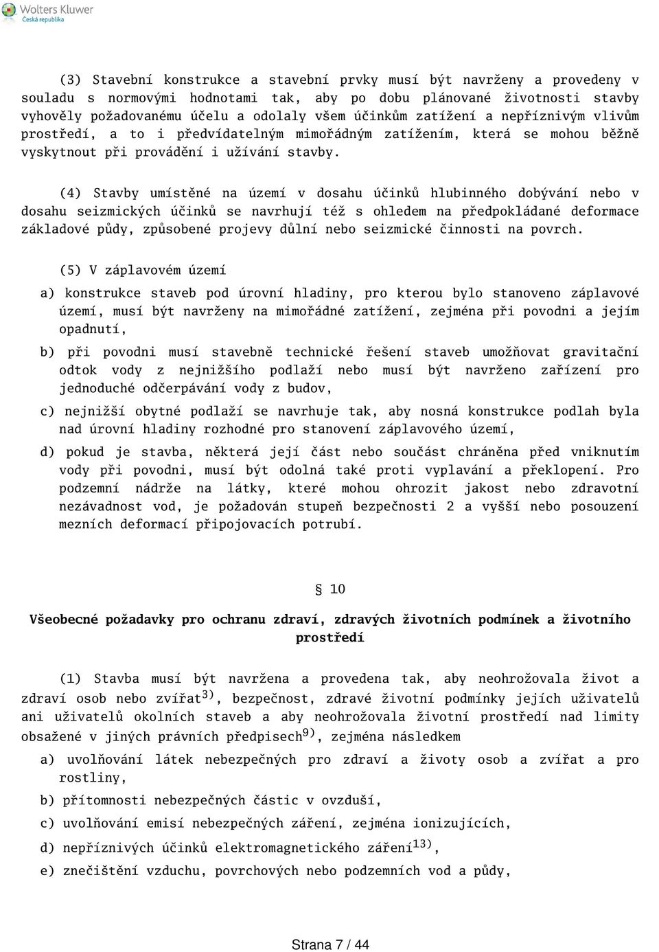 (4) Stavby umístěné na území v dosahu účinků hlubinného dobývání nebo v dosahu seizmických účinků se navrhují též s ohledem na předpokládané deformace základové půdy, způsobené projevy důlní nebo