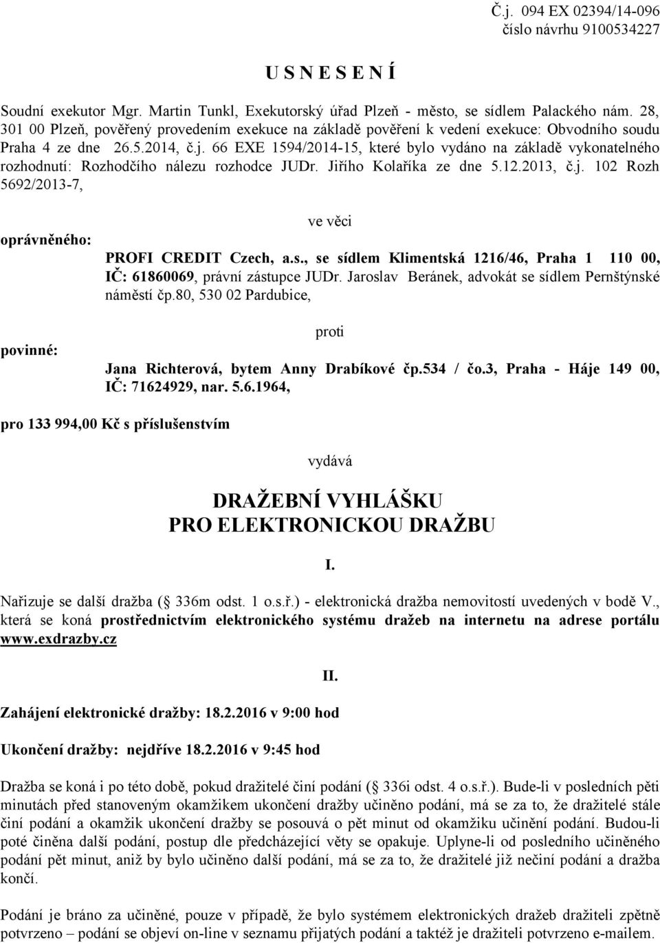 66 EXE 1594/2014-15, které bylo vydáno na základě vykonatelného rozhodnutí: Rozhodčího nálezu rozhodce JUDr. Jiřího Kolaříka ze dne 5.12.2013, č.j.