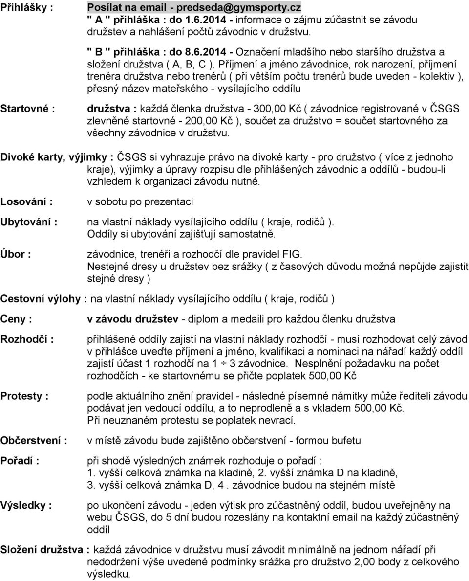 družstva : každá členka družstva - 300,00 Kč ( závodnice registrované v ČSGS zlevněné startovné - 200,00 Kč ), součet za družstvo = součet startovného za všechny závodnice v družstvu.