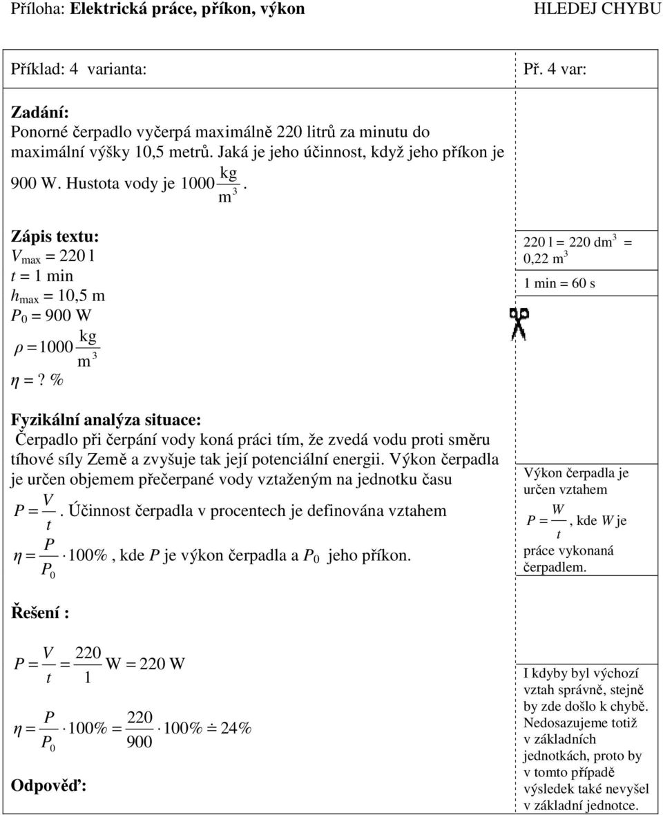 čerpadla je určen objee přečerpané vody vzažený na jednoku času V = Účinnos čerpadla v procenech je definována vzahe η = 1%, kde je výkon čerpadla a jeho příkon 22 l = 22 d =,22 1 in = 6 s Výkon