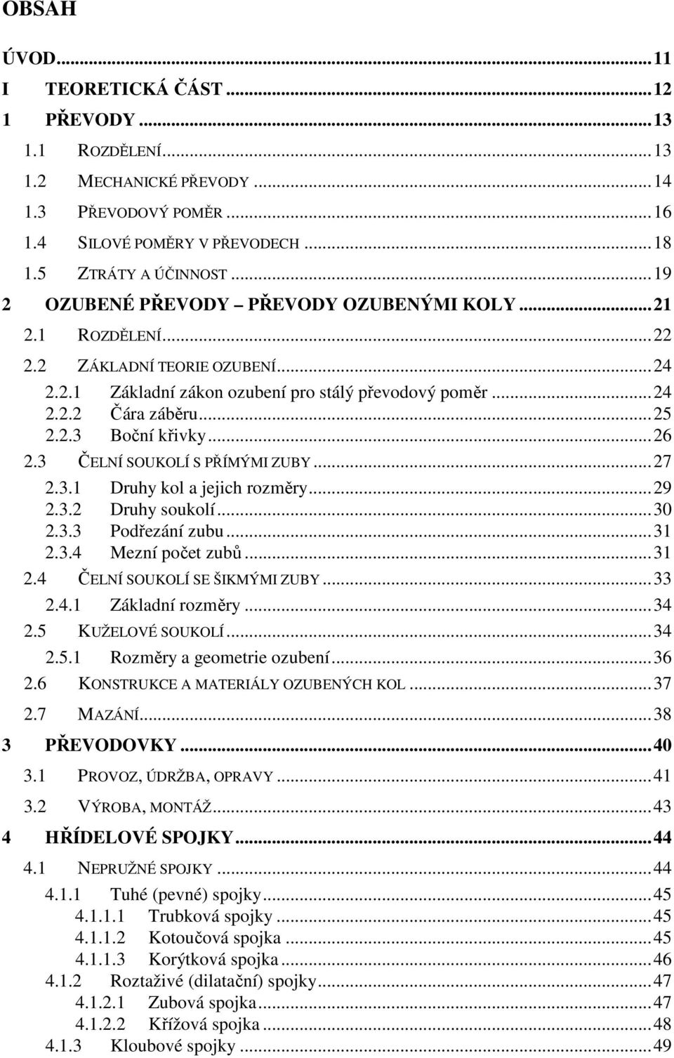 3 ČELNÍ SOUKOLÍ S PŘÍMÝMI ZUBY...7.3. Druhy kol a jejich rozměry...9.3. Druhy soukolí...30.3.3 Podřezání zubu...3.3.4 Mezní počet zubů...3.4 ČELNÍ SOUKOLÍ SE ŠIKMÝMI ZUBY...33.4. Základní rozměry...34.