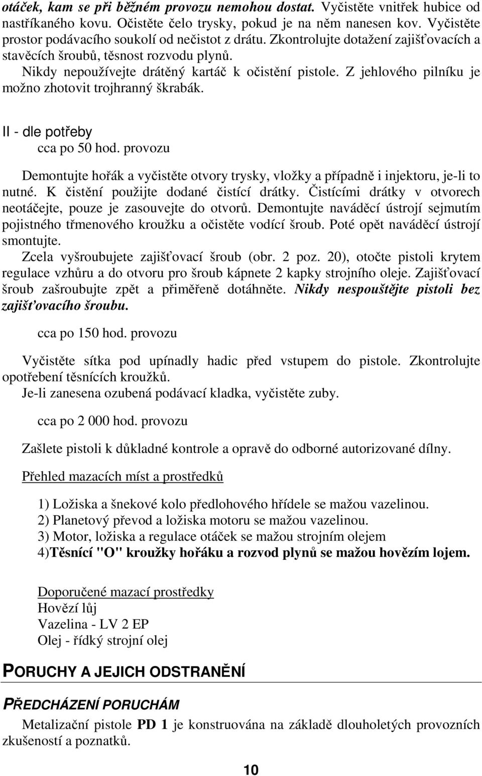 Z jehlového pilníku je možno zhotovit trojhranný škrabák. II - dle potřeby cca po 50 hod. provozu Demontujte hořák a vyčistěte otvory trysky, vložky a případně i injektoru, je-li to nutné.