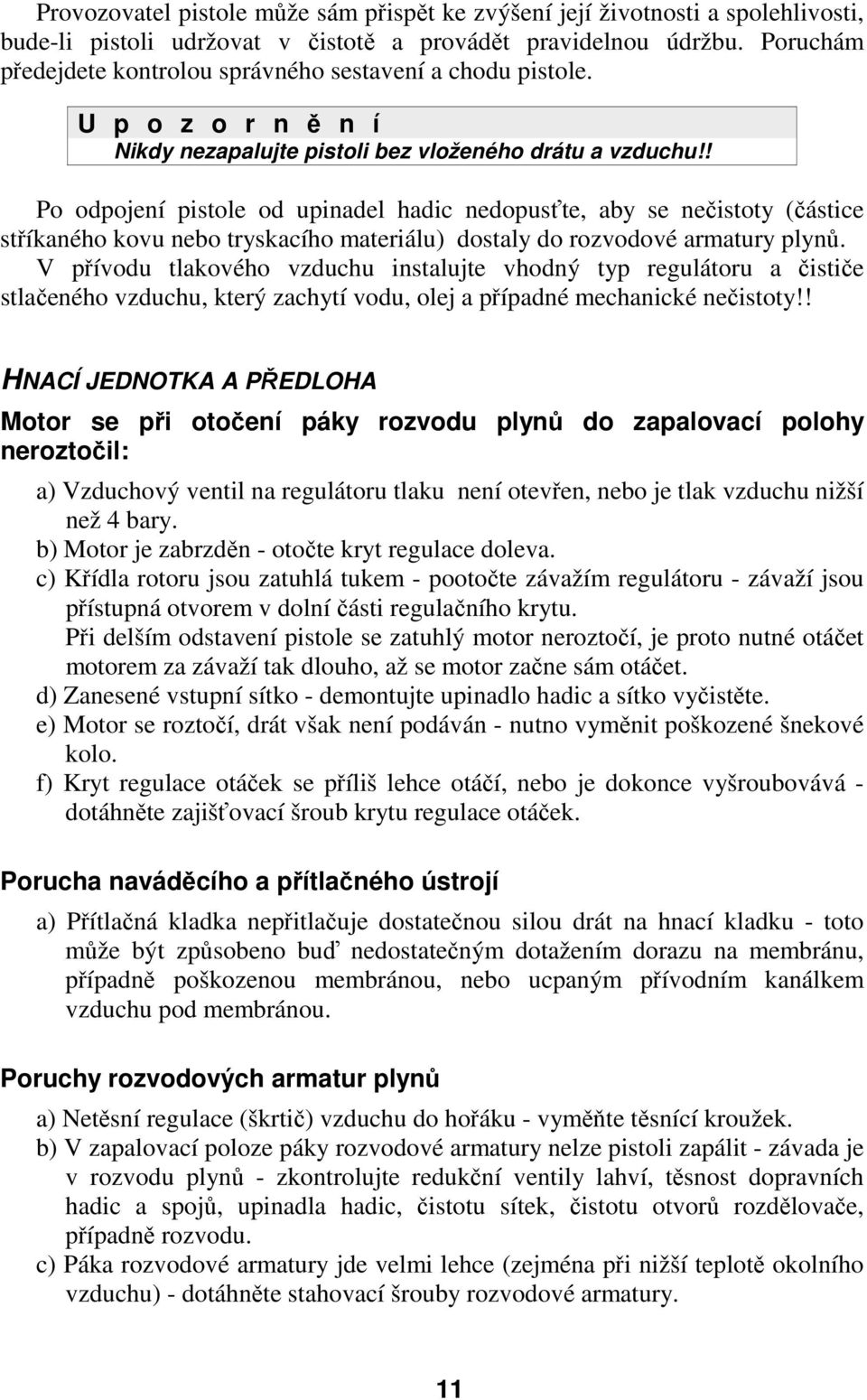 ! Po odpojení pistole od upinadel hadic nedopusťte, aby se nečistoty (částice stříkaného kovu nebo tryskacího materiálu) dostaly do rozvodové armatury plynů.