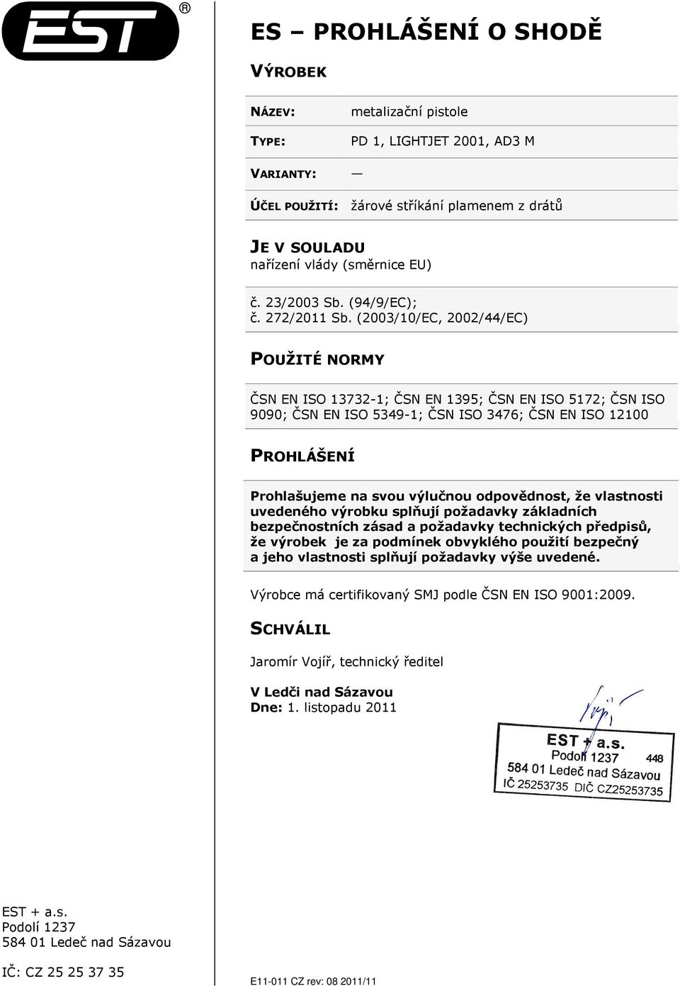 (2003/10/EC, 2002/44/EC) POUŽITÉ NORMY ČSN EN ISO 13732-1; ČSN EN 1395; ČSN EN ISO 5172; ČSN ISO 9090; ČSN EN ISO 5349-1; ČSN ISO 3476; ČSN EN ISO 12100 PROHLÁŠENÍ Prohlašujeme na svou výlučnou