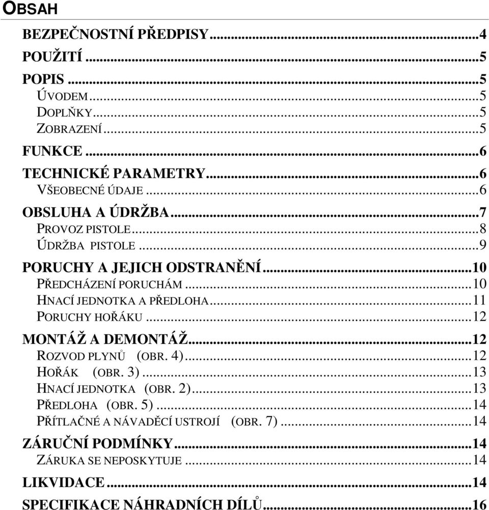 ..10 HNACÍ JEDNOTKA A PŘEDLOHA...11 PORUCHY HOŘÁKU...12 MONTÁŽ A DEMONTÁŽ...12 ROZVOD PLYNŮ (OBR. 4)...12 HOŘÁK (OBR. 3)...13 HNACÍ JEDNOTKA (OBR.