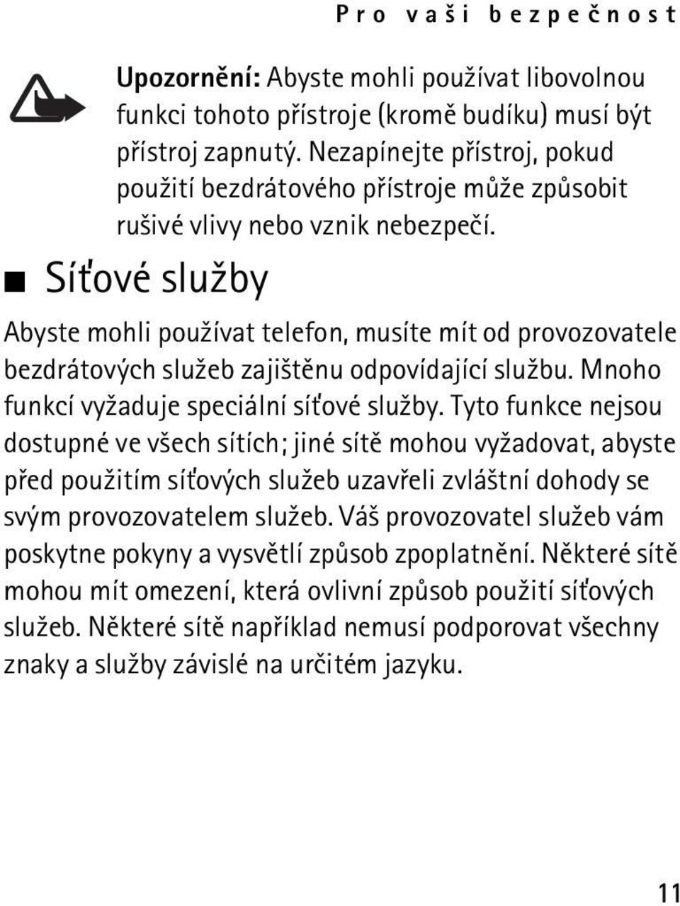 Sí»ové slu¾by Abyste mohli pou¾ívat telefon, musíte mít od provozovatele bezdrátových slu¾eb zaji¹tìnu odpovídající slu¾bu. Mnoho funkcí vy¾aduje speciální sí»ové slu¾by.