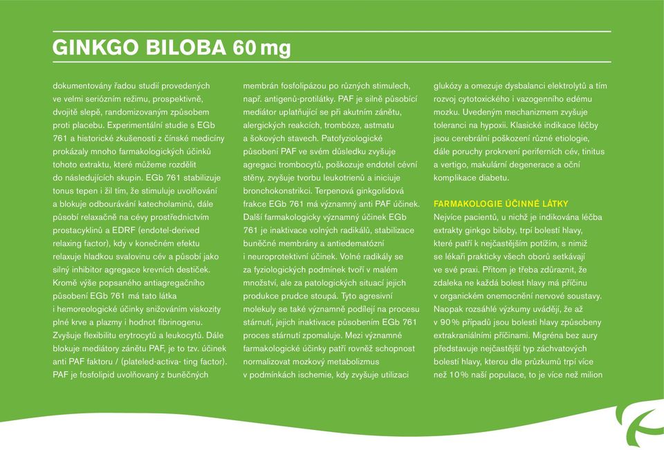 EGb 761 stabilizuje tonus tepen i žil tím, že stimuluje uvolňování a blokuje odbourávání katecholaminů, dále působí relaxačně na cévy prostřednictvím prostacyklinů a EDRF (endotel-derived relaxing