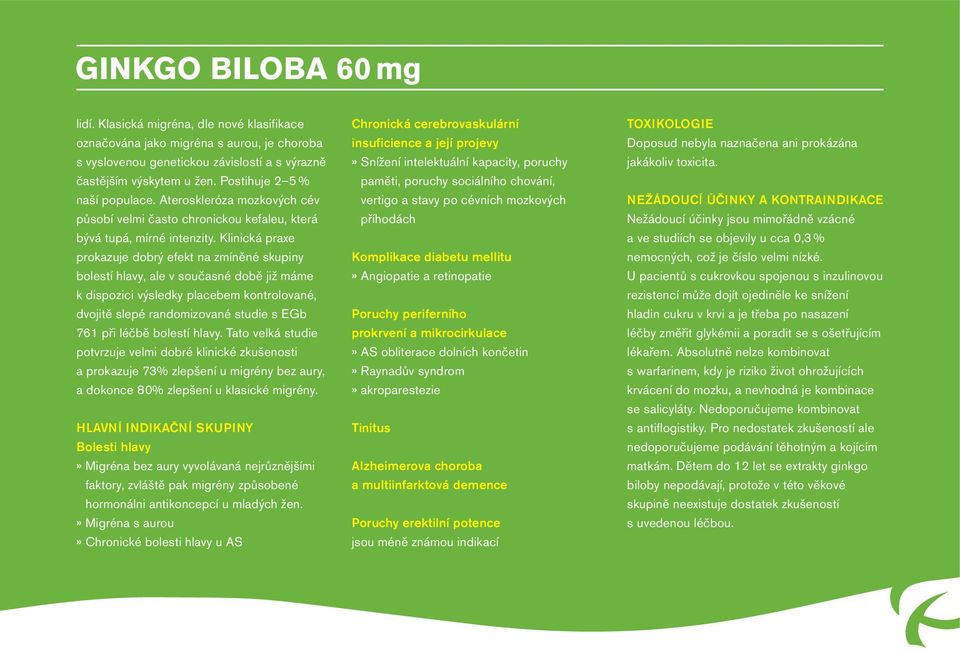 Klinická praxe prokazuje dobrý efekt na zmíněné skupiny bolestí hlavy, ale v současné době již máme k dispozici výsledky placebem kontrolované, dvojitě slepé randomizované studie s EGb 761 při léčbě