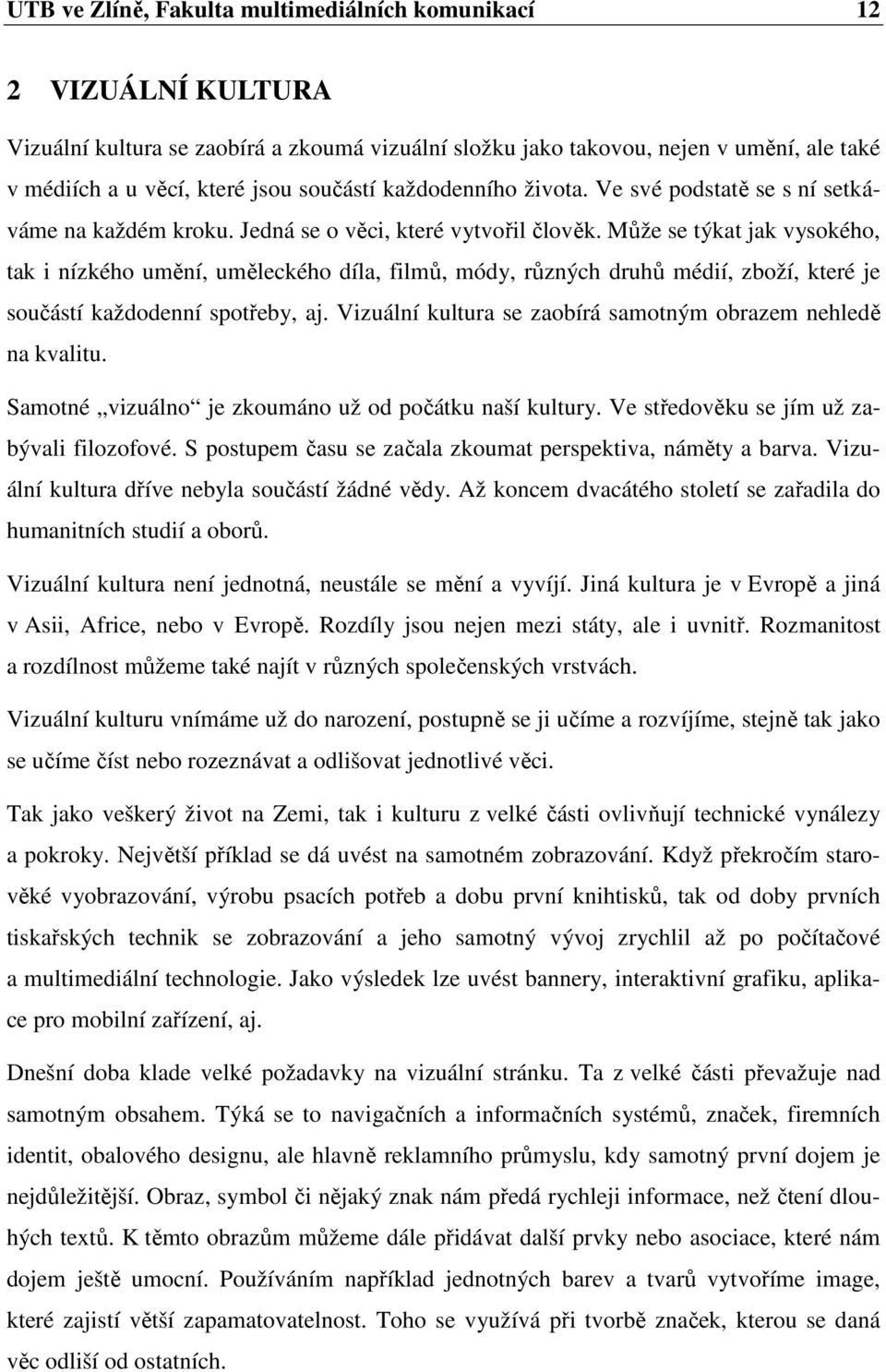 Může se týkat jak vysokého, tak i nízkého umění, uměleckého díla, filmů, módy, různých druhů médií, zboží, které je součástí každodenní spotřeby, aj.