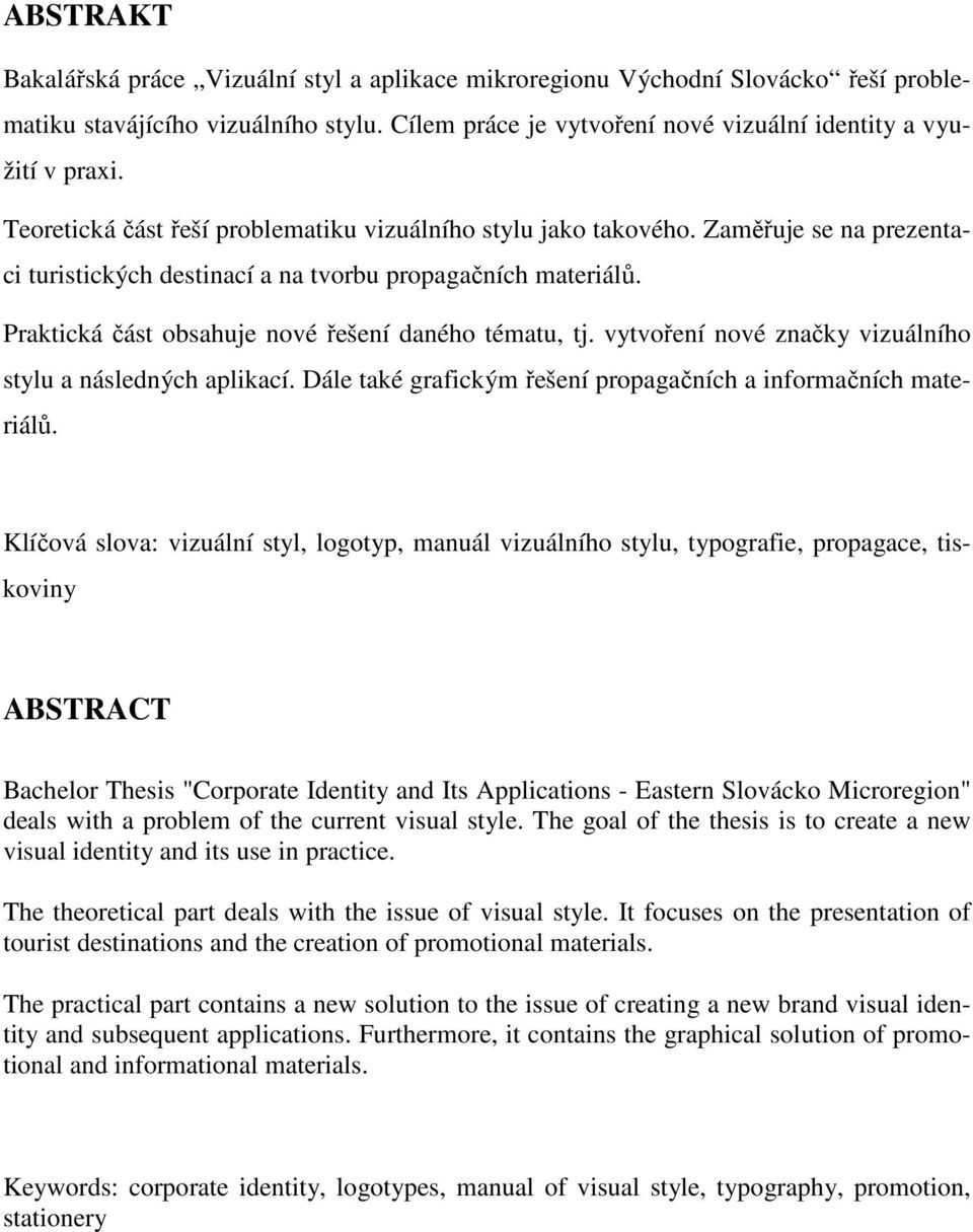 Praktická část obsahuje nové řešení daného tématu, tj. vytvoření nové značky vizuálního stylu a následných aplikací. Dále také grafickým řešení propagačních a informačních materiálů.