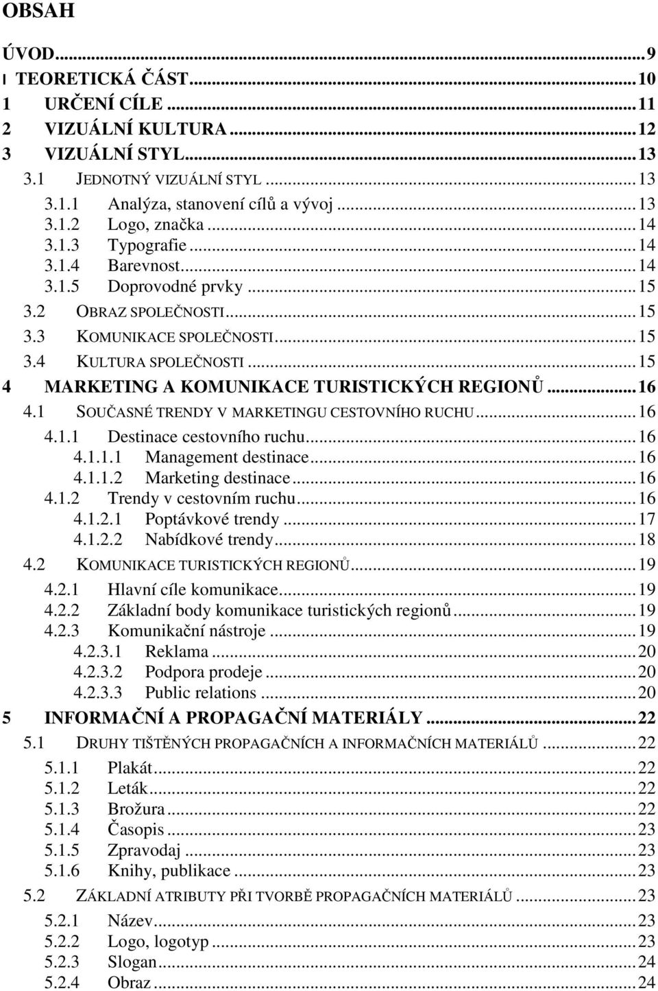 .. 15 4 MARKETING A KOMUNIKACE TURISTICKÝCH REGIONŮ... 16 4.1 SOUČASNÉ TRENDY V MARKETINGU CESTOVNÍHO RUCHU... 16 4.1.1 Destinace cestovního ruchu... 16 4.1.1.1 Management destinace... 16 4.1.1.2 Marketing destinace.