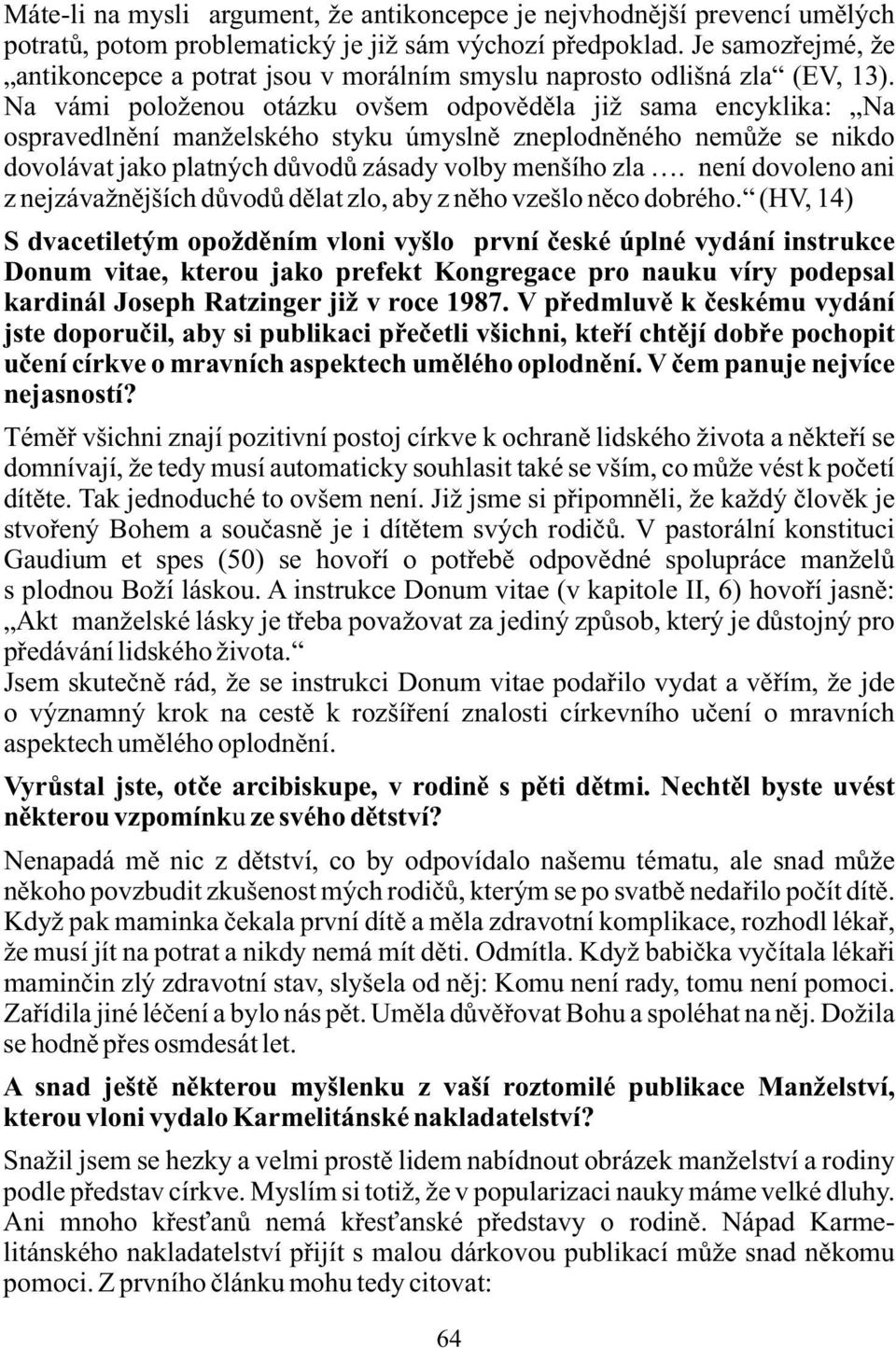 Na vámi položenou otázku ovšem odpovìdìla již sama encyklika: Na ospravedlnìní manželského styku úmyslnì zneplodnìného nemùže se nikdo dovolávat jako platných dùvodù zásady volby menšího zla.