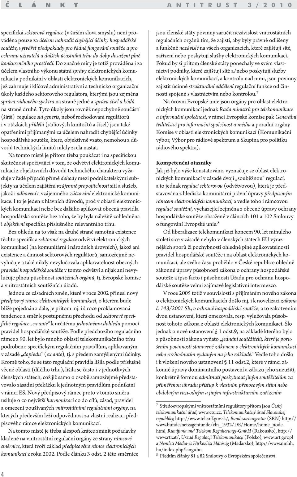Do značné míry je totiž prováděna i za účelem vlastního výkonu státní správy elektronických komunikací a podnikání v oblasti elektronických komunikacích, jež zahrnuje i klíčové administrativní a