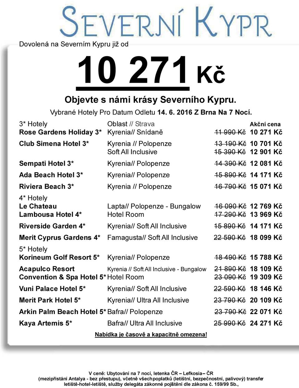 Kč Sempati Hotel 3* Kyrenia// Polopenze 14 390 Kč 12 081 Kč Ada Beach Hotel 3* Kyrenia// Polopenze 15 890 Kč 14 171 Kč Riviera Beach 3* Kyrenia // Polopenze 16 790 Kč 15 071 Kč 4* Hotely Le Chateau