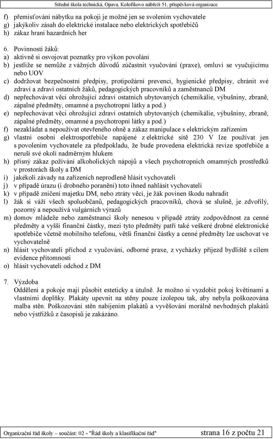 předpisy, protipožární prevenci, hygienické předpisy, chránit své zdraví a zdraví ostatních žáků, pedagogických pracovníků a zaměstnanců DM d) nepřechovávat věci ohrožující zdraví ostatních