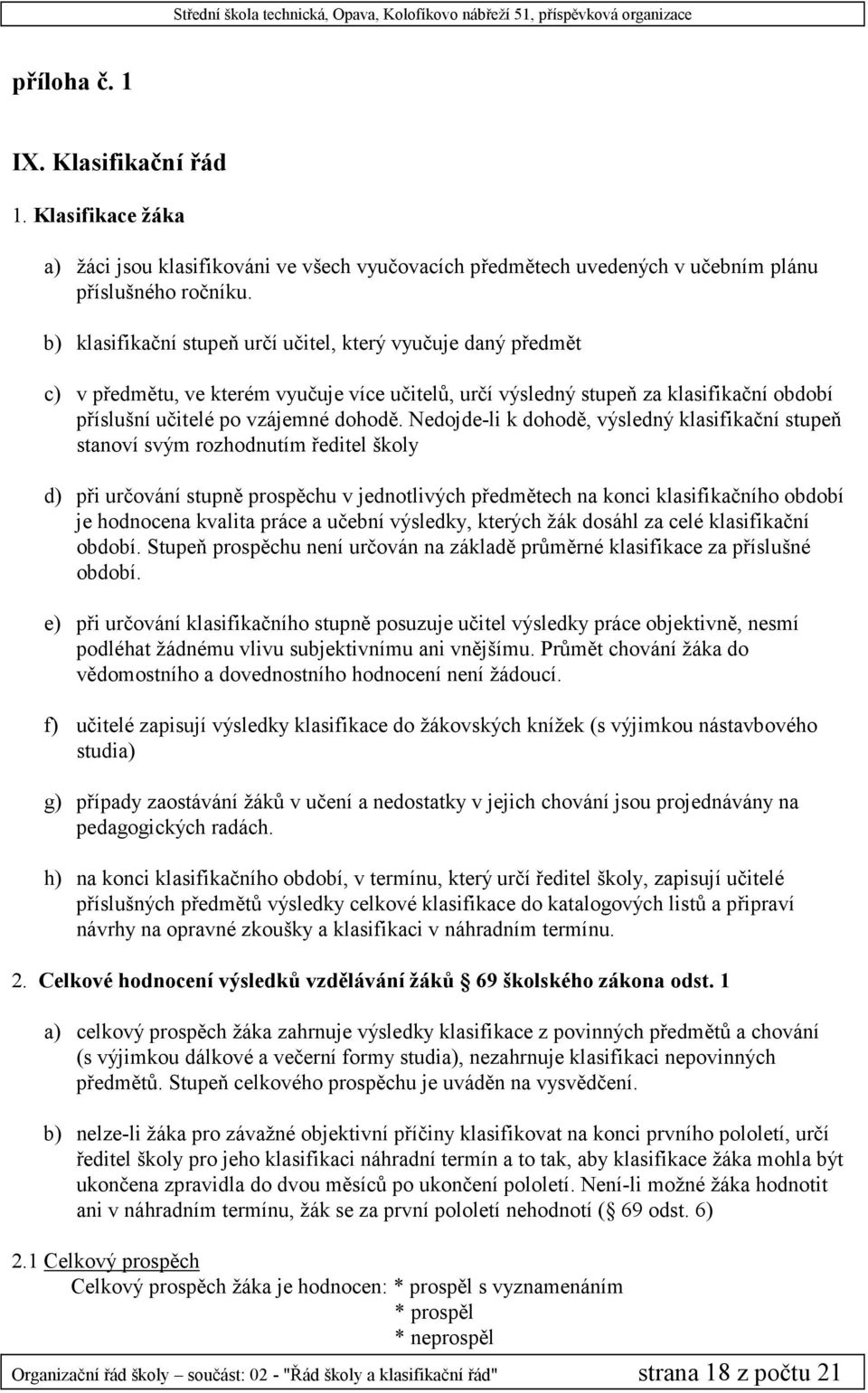 Nedojde-li k dohodě, výsledný klasifikační stupeň stanoví svým rozhodnutím ředitel školy d) při určování stupně prospěchu v jednotlivých předmětech na konci klasifikačního období je hodnocena kvalita