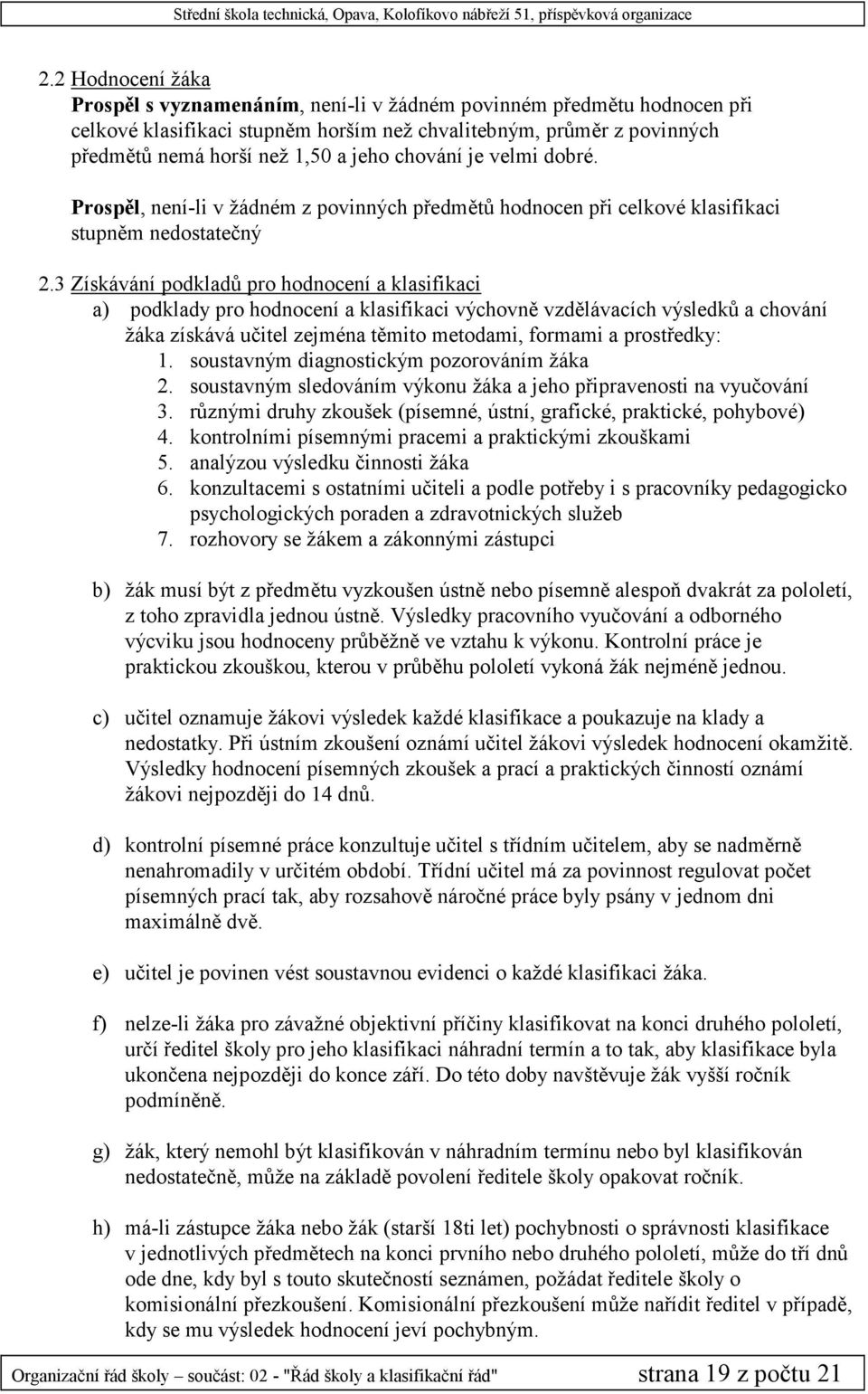 3 Získávání podkladů pro hodnocení a klasifikaci a) podklady pro hodnocení a klasifikaci výchovně vzdělávacích výsledků a chování žáka získává učitel zejména těmito metodami, formami a prostředky: 1.