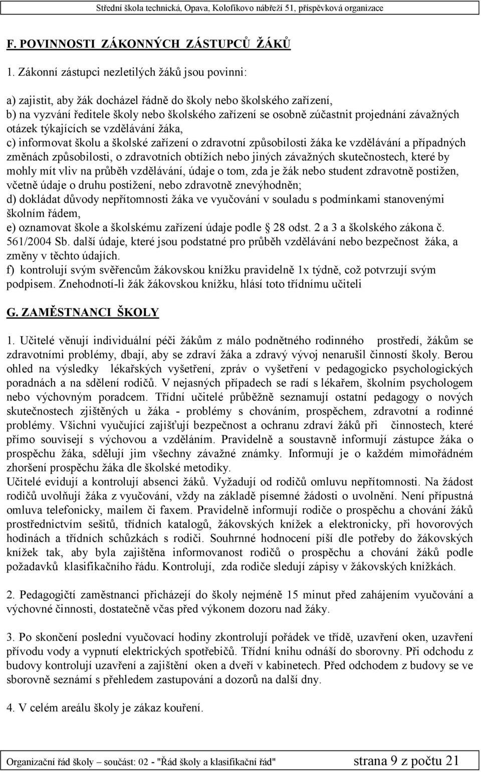 projednání závažných otázek týkajících se vzdělávání žáka, c) informovat školu a školské zařízení o zdravotní způsobilosti žáka ke vzdělávání a případných změnách způsobilosti, o zdravotních obtížích