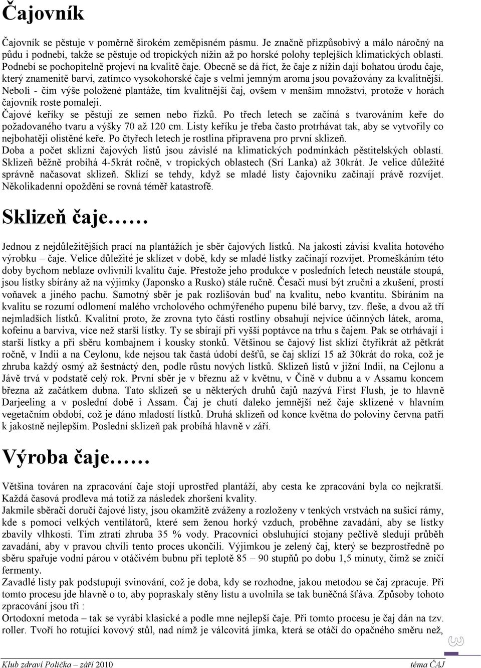 Obecně se dá říct, ţe čaje z níţin dají bohatou úrodu čaje, který znamenitě barví, zatímco vysokohorské čaje s velmi jemným aroma jsou povaţovány za kvalitnější.