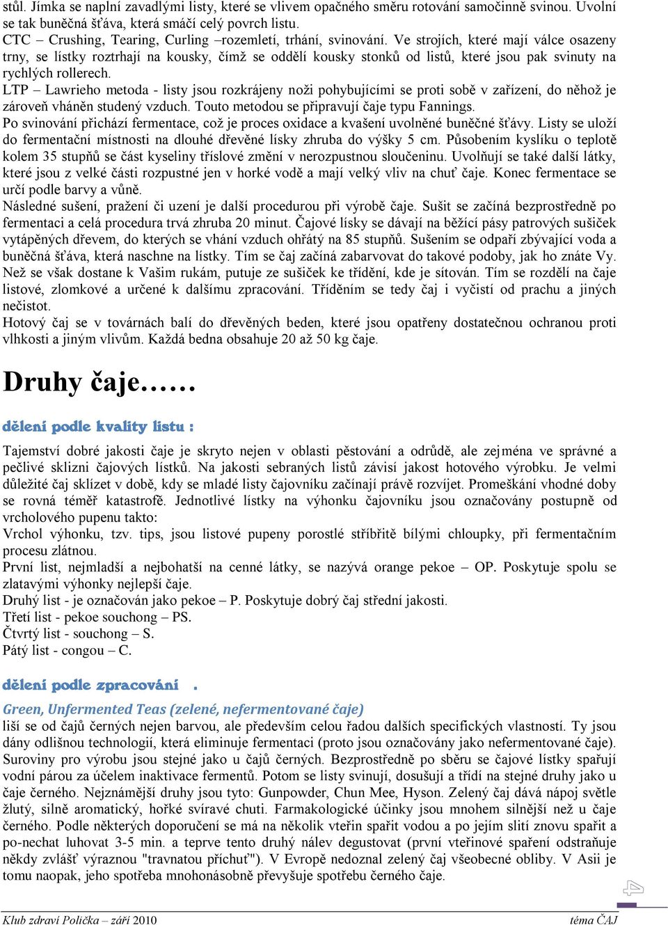 Ve strojích, které mají válce osazeny trny, se lístky roztrhají na kousky, čímţ se oddělí kousky stonků od listů, které jsou pak svinuty na rychlých rollerech.