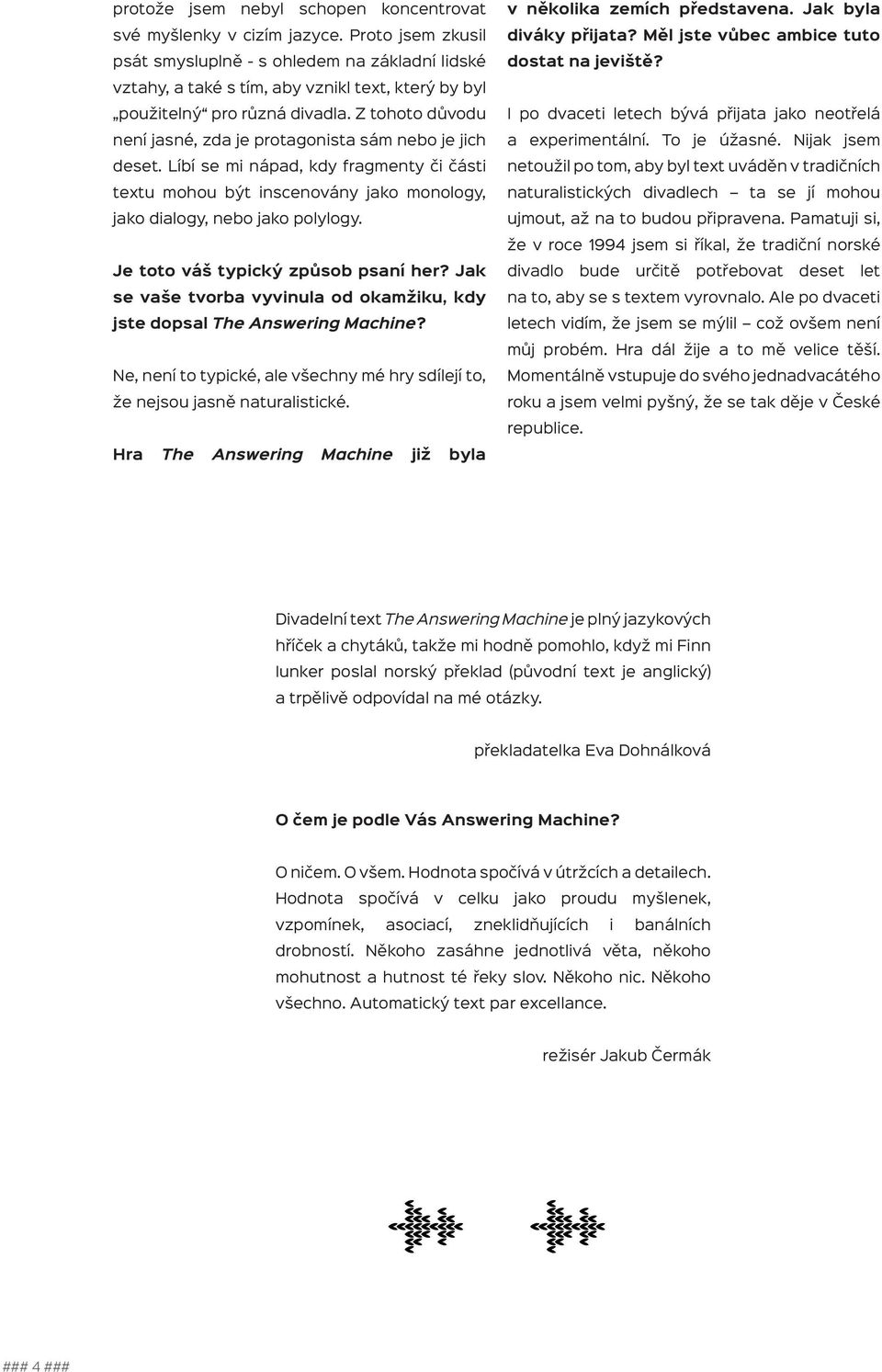 Z tohoto důvodu není jasné, zda je protagonista sám nebo je jich deset. Líbí se mi nápad, kdy fragmenty či části textu mohou být inscenovány jako monology, jako dialogy, nebo jako polylogy.