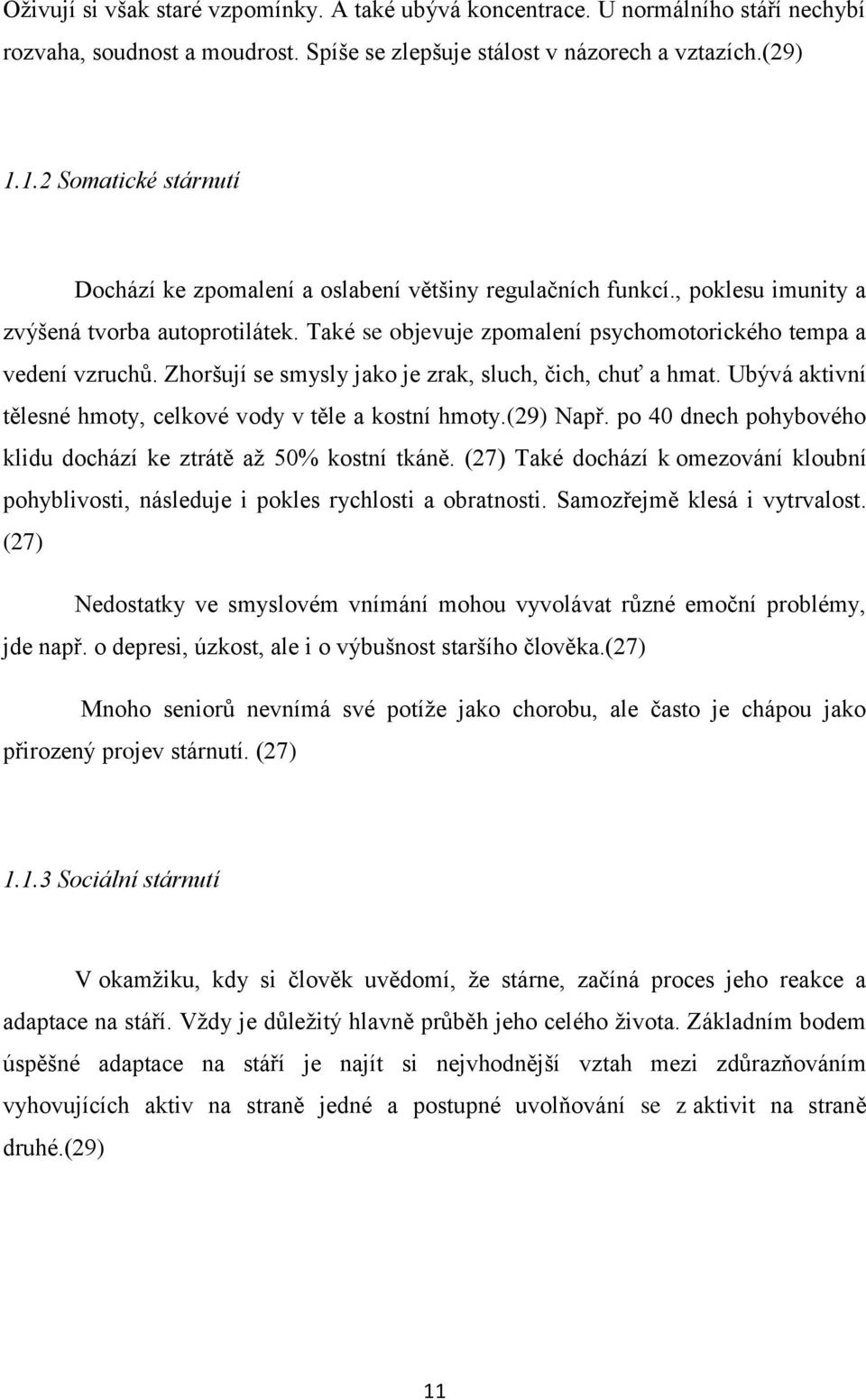 Také se objevuje zpomalení psychomotorického tempa a vedení vzruchů. Zhoršují se smysly jako je zrak, sluch, čich, chuť a hmat. Ubývá aktivní tělesné hmoty, celkové vody v těle a kostní hmoty.