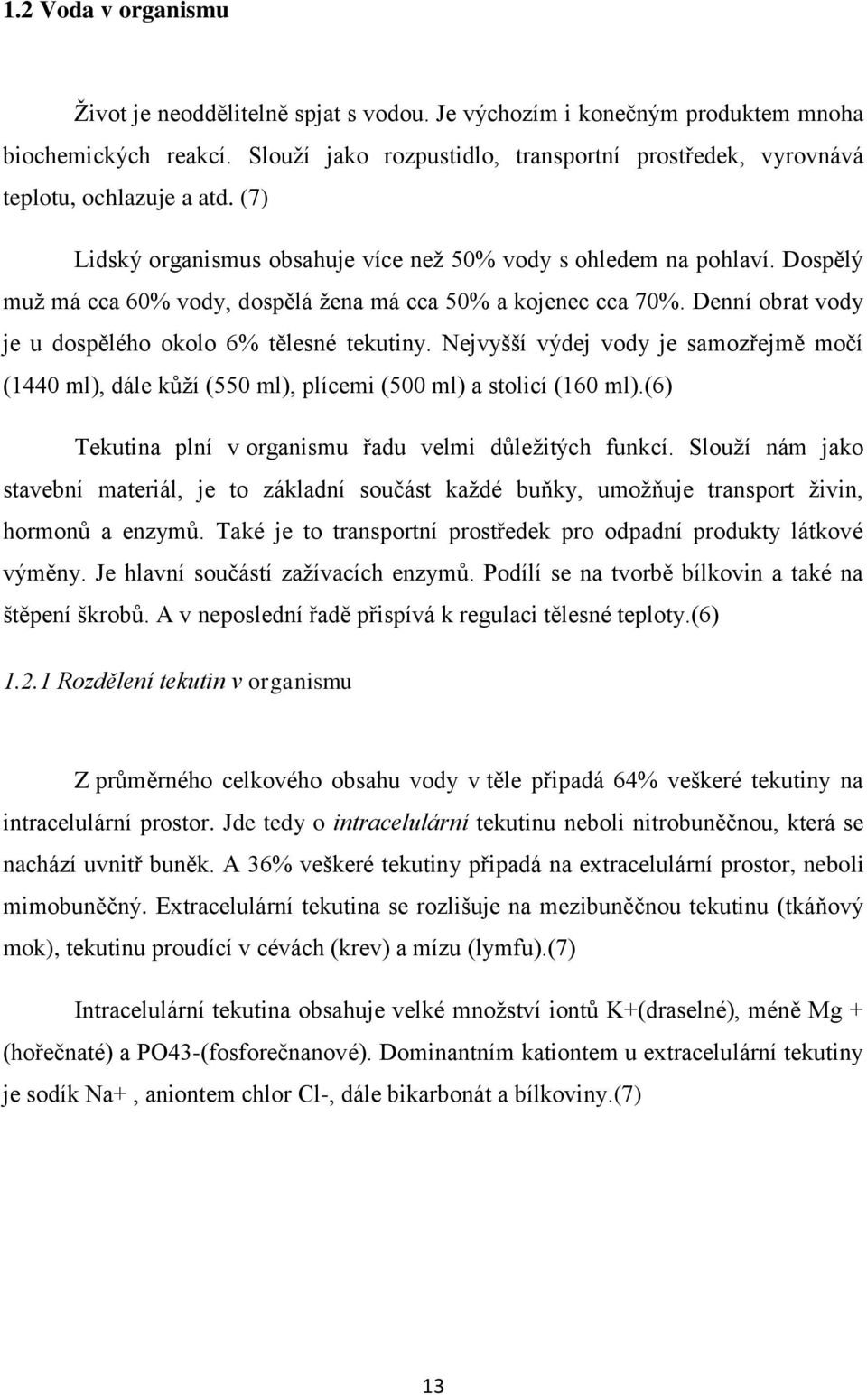 Dospělý muž má cca 60% vody, dospělá žena má cca 50% a kojenec cca 70%. Denní obrat vody je u dospělého okolo 6% tělesné tekutiny.
