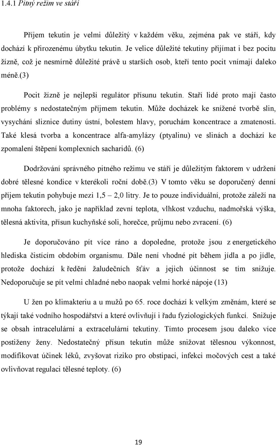 Staří lidé proto mají často problémy s nedostatečným příjmem tekutin. Může docházek ke snížené tvorbě slin, vysychání sliznice dutiny ústní, bolestem hlavy, poruchám koncentrace a zmatenosti.