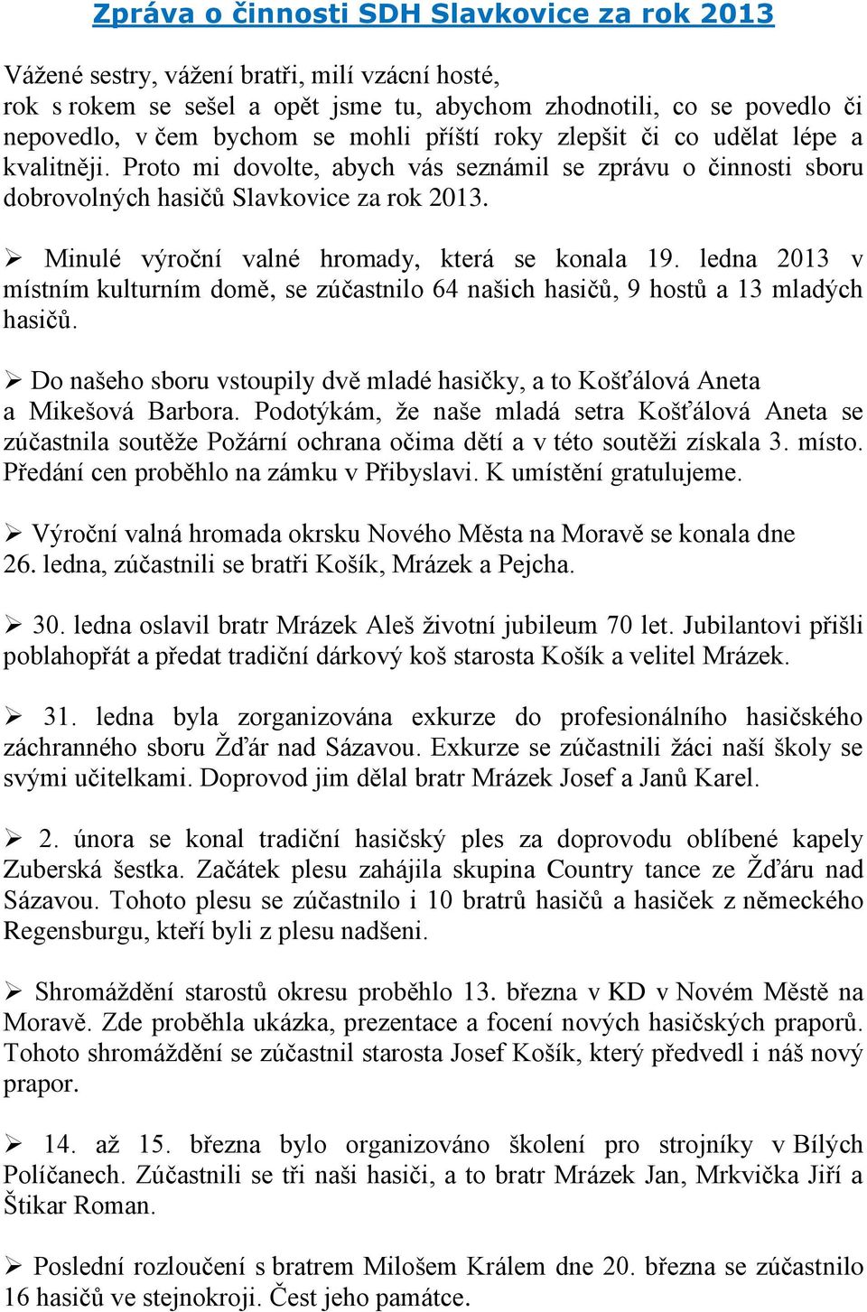 Minulé výroční valné hromady, která se konala 19. ledna 2013 v místním kulturním domě, se zúčastnilo 64 našich hasičů, 9 hostů a 13 mladých hasičů.