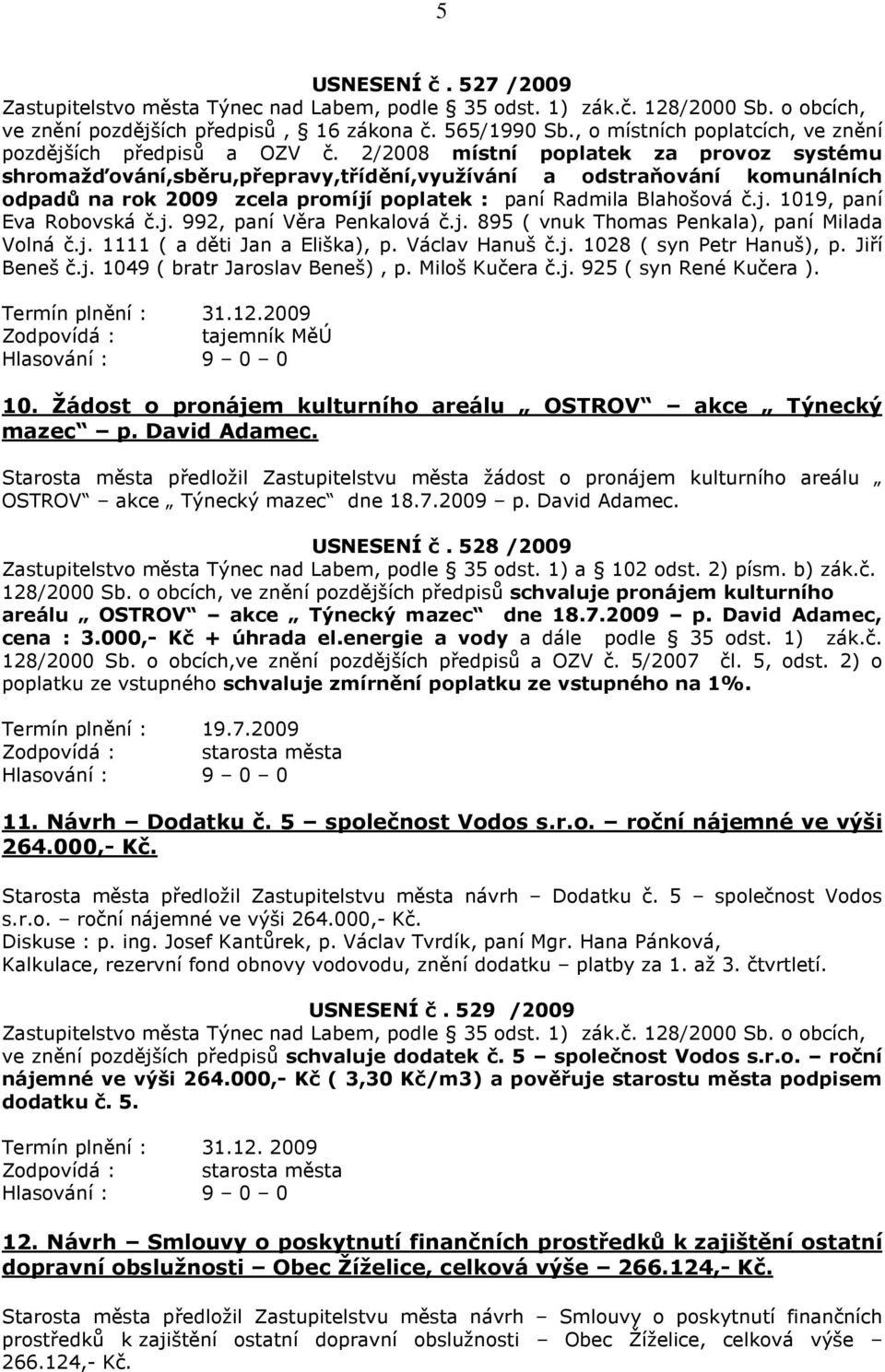 2/2008 místní poplatek za provoz systému shromažďování,sběru,přepravy,třídění,využívání a odstraňování komunálních odpadů na rok 2009 zcela promíjí poplatek : paní Radmila Blahošová č.j. 1019, paní Eva Robovská č.