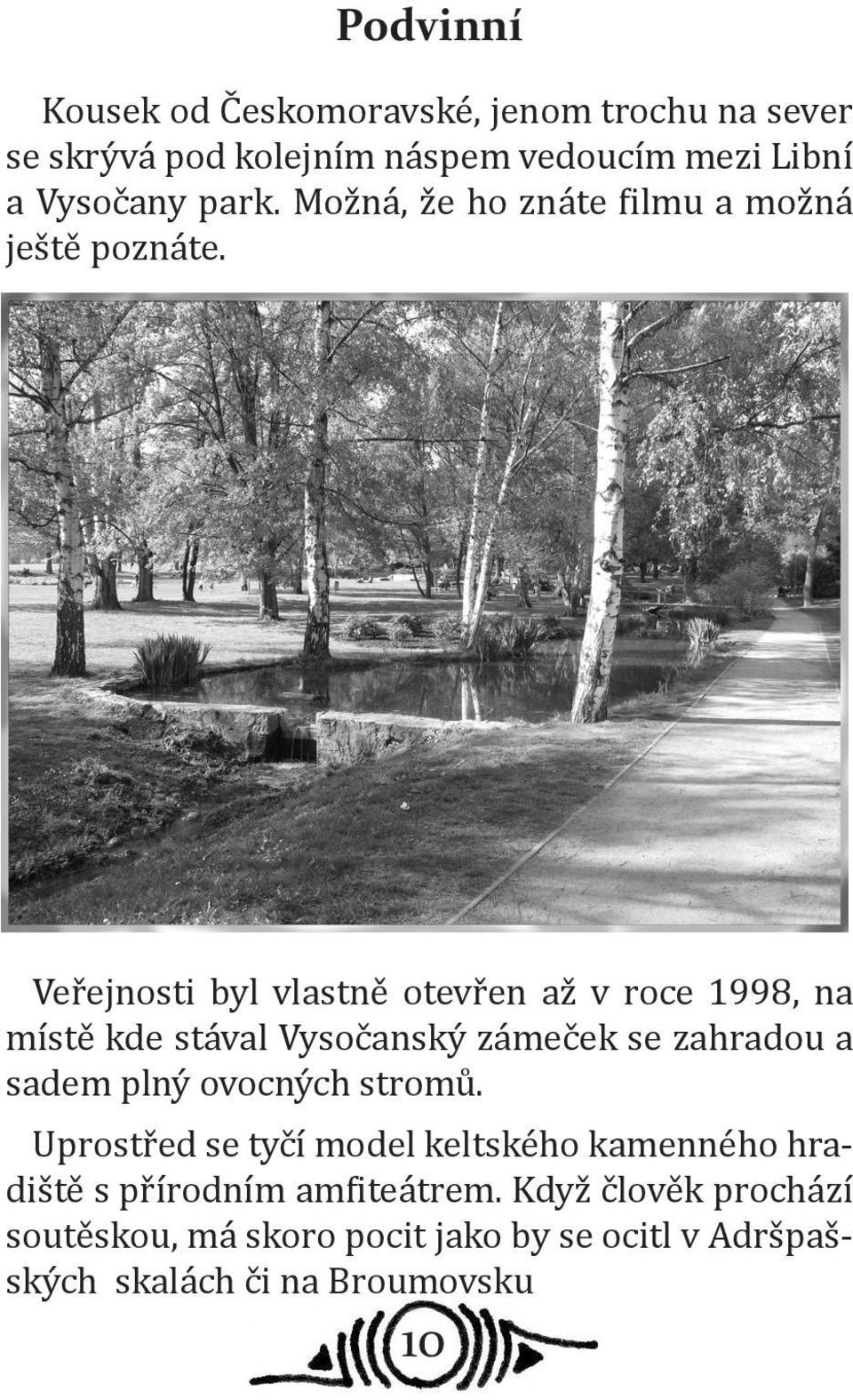 Veřejnosti byl vlastně otevřen až v roce 1998, na místě kde stával Vysočanský zámeček se zahradou a sadem plný ovocných