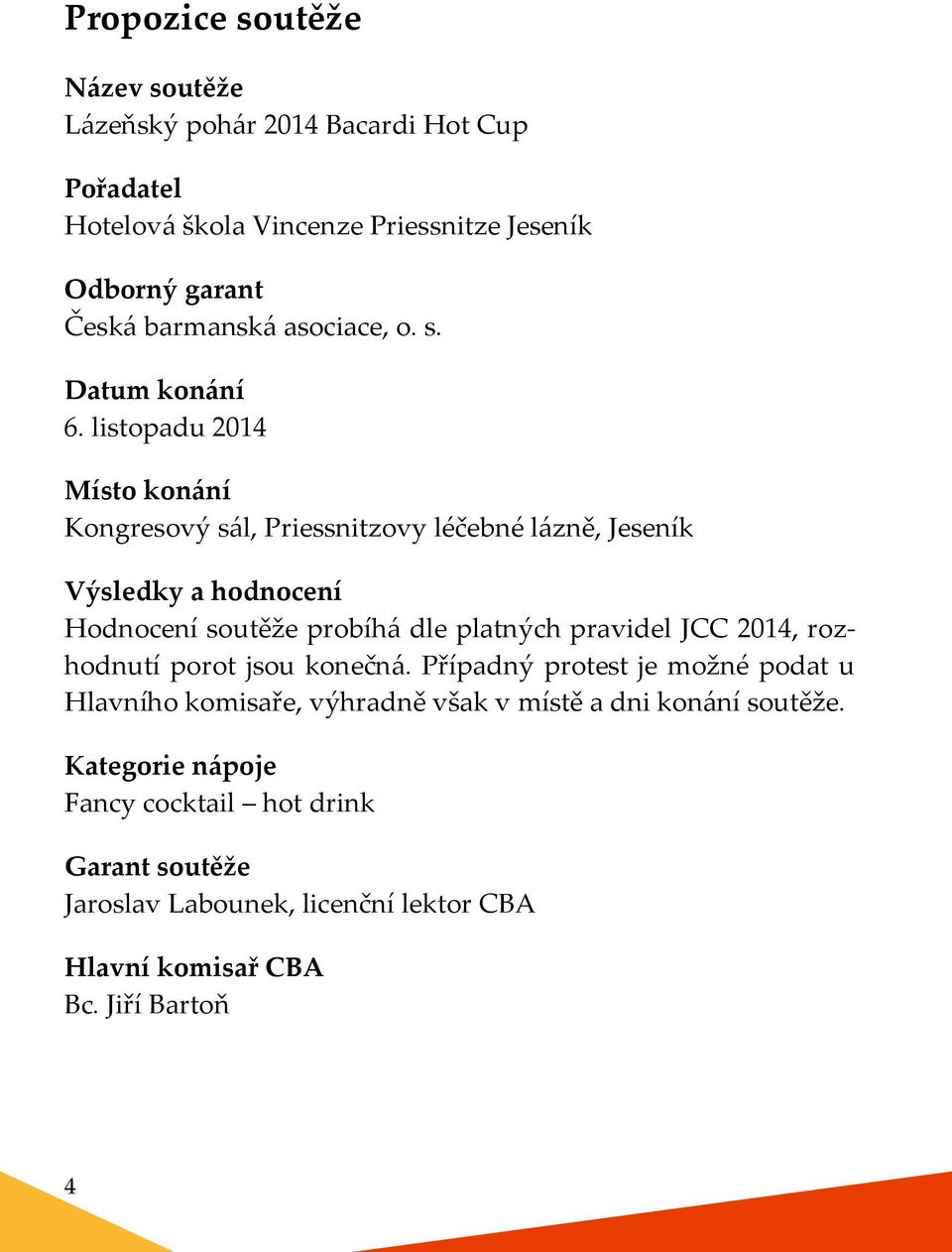 listopadu 2014 Místo konání Kongresový sál, Priessnitzovy léčebné lázně, Jeseník Výsledky a hodnocení Hodnocení soutěže probíhá dle platných pravidel