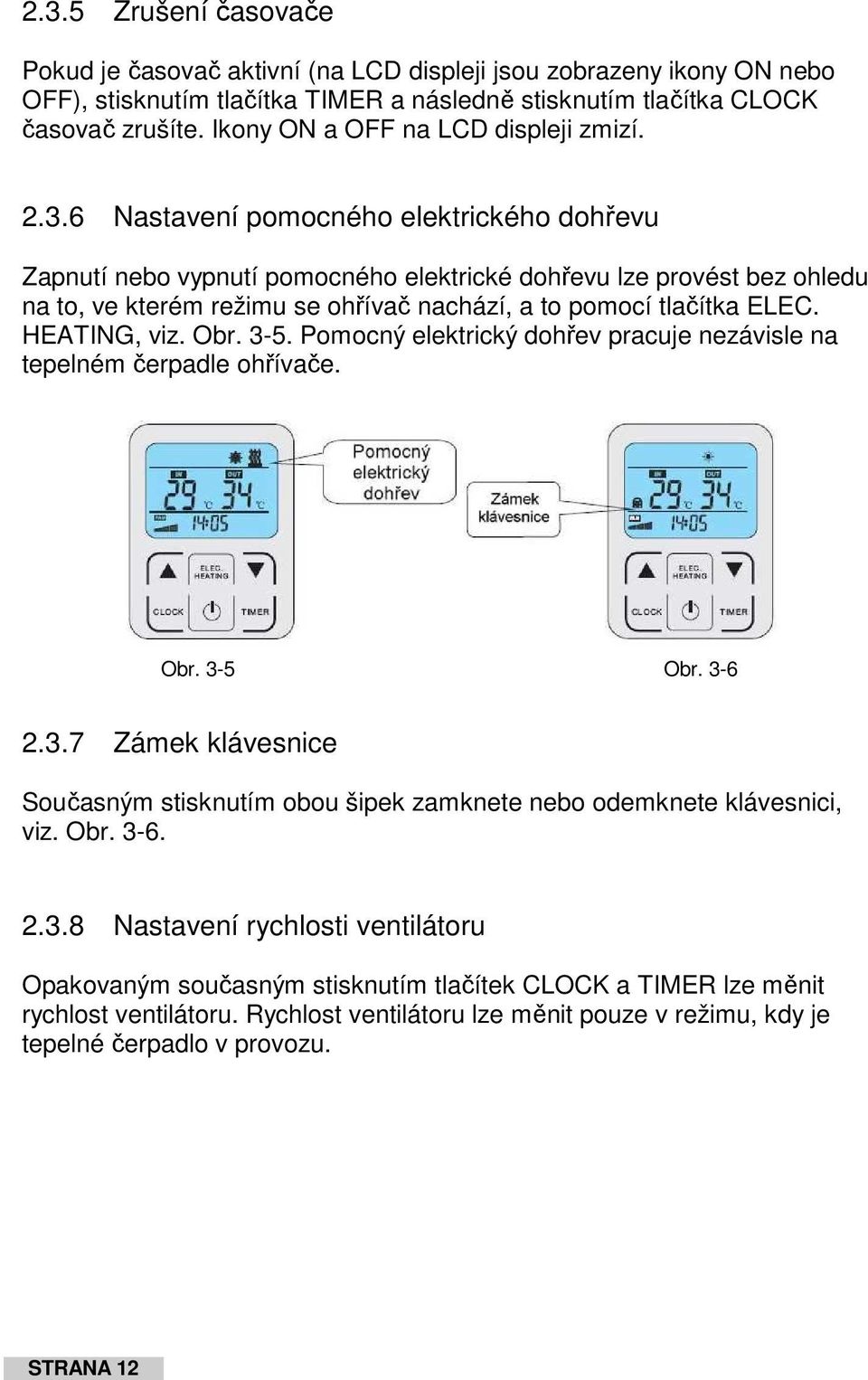 6 Nastavení pomocného elektrického dohřevu Zapnutí nebo vypnutí pomocného elektrické dohřevu lze provést bez ohledu na to, ve kterém režimu se ohřívač nachází, a to pomocí tlačítka ELEC. HEATING, viz.