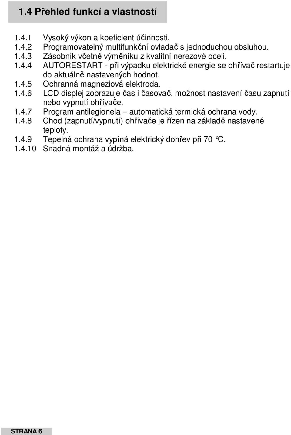 1.4.7 Program antilegionela automatická termická ochrana vody. 1.4.8 Chod (zapnutí/vypnutí) ohřívače je řízen na základě nastavené teploty. 1.4.9 Tepelná ochrana vypíná elektrický dohřev při 70 C.