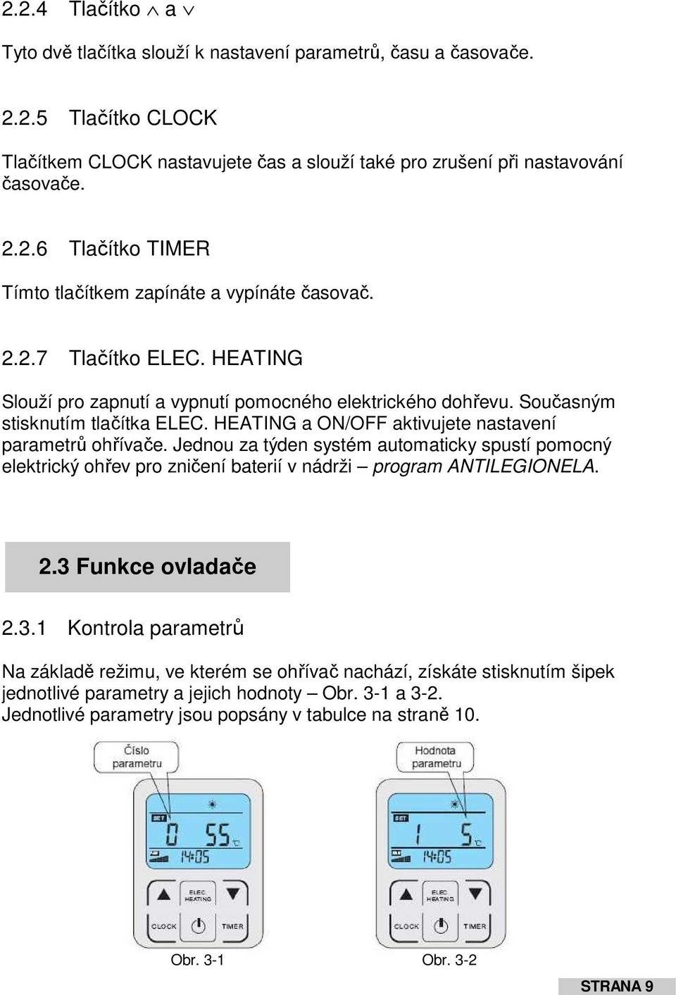 Jednou za týden systém automaticky spustí pomocný elektrický ohřev pro zničení baterií v nádrži program ANTILEGIONELA. 2.3 