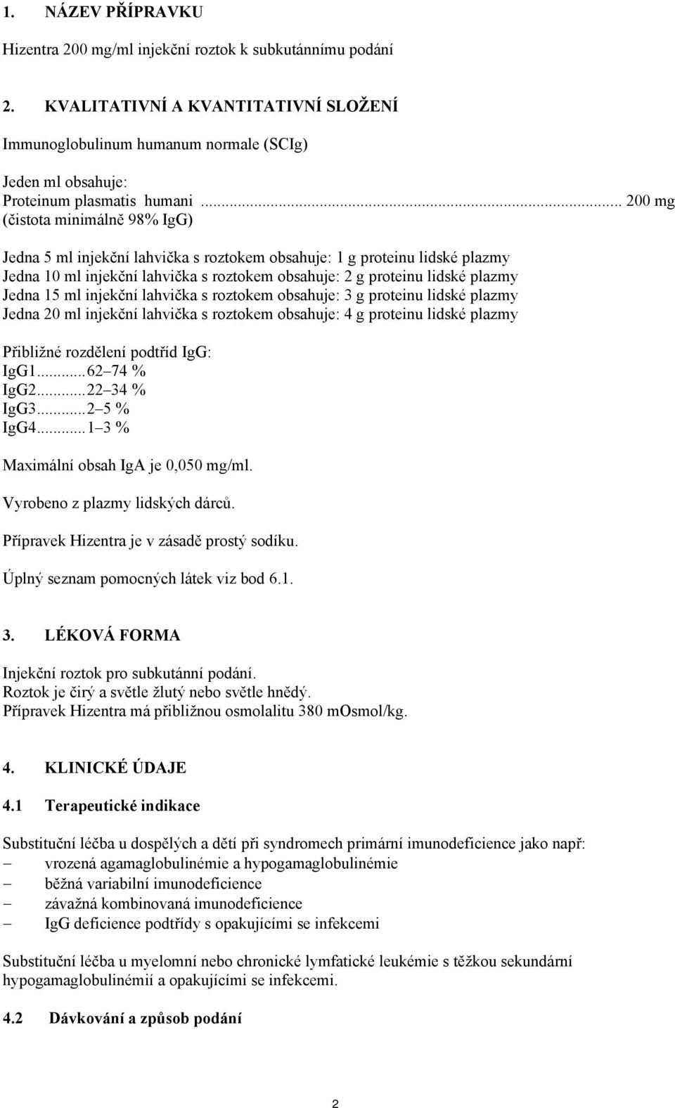 .. 200 mg (čistota minimálně 98% IgG) Jedna 5 ml injekční lahvička s roztokem obsahuje: 1 g proteinu lidské plazmy Jedna 10 ml injekční lahvička s roztokem obsahuje: 2 g proteinu lidské plazmy Jedna