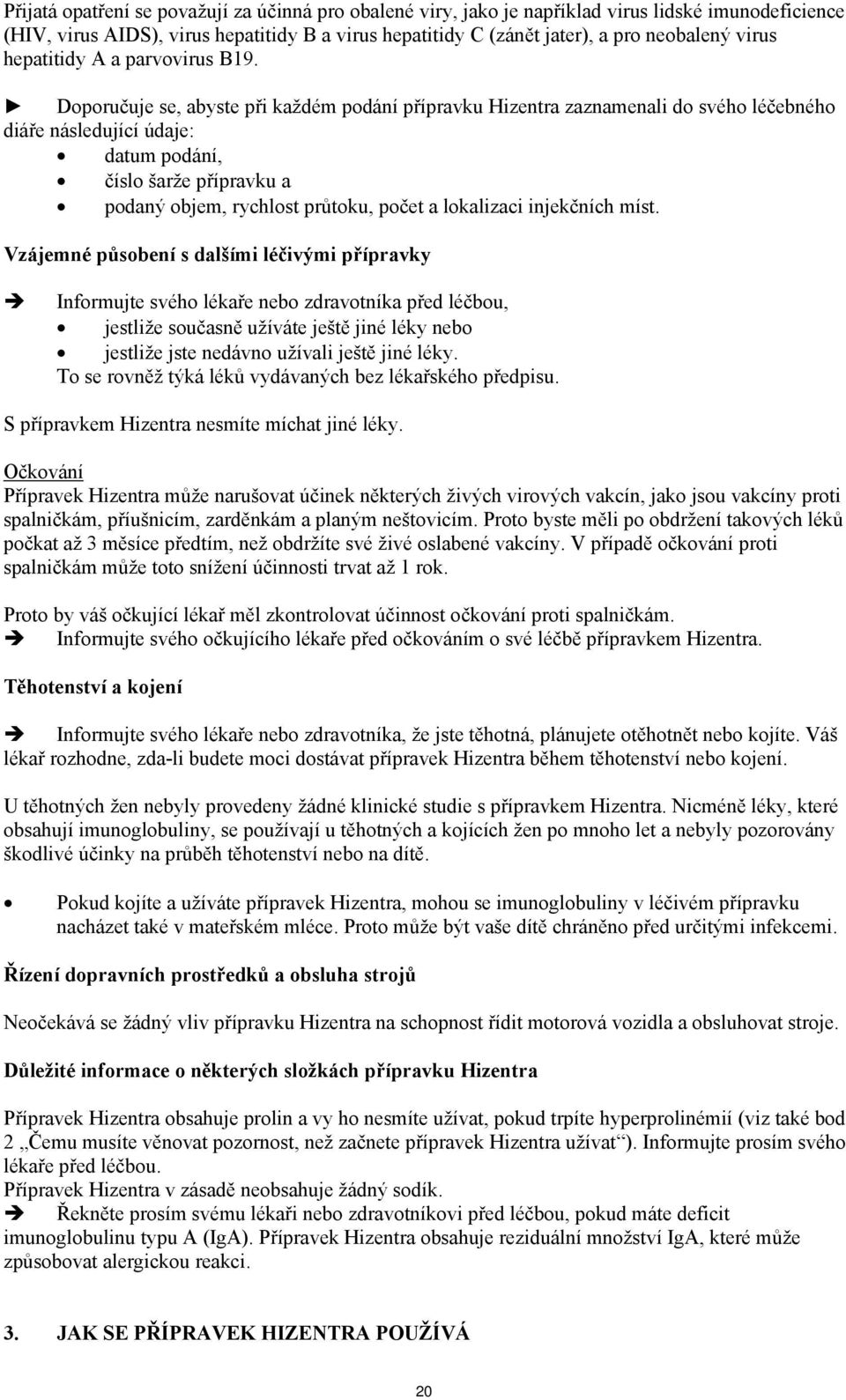 Doporučuje se, abyste při každém podání přípravku Hizentra zaznamenali do svého léčebného diáře následující údaje: datum podání, číslo šarže přípravku a podaný objem, rychlost průtoku, počet a