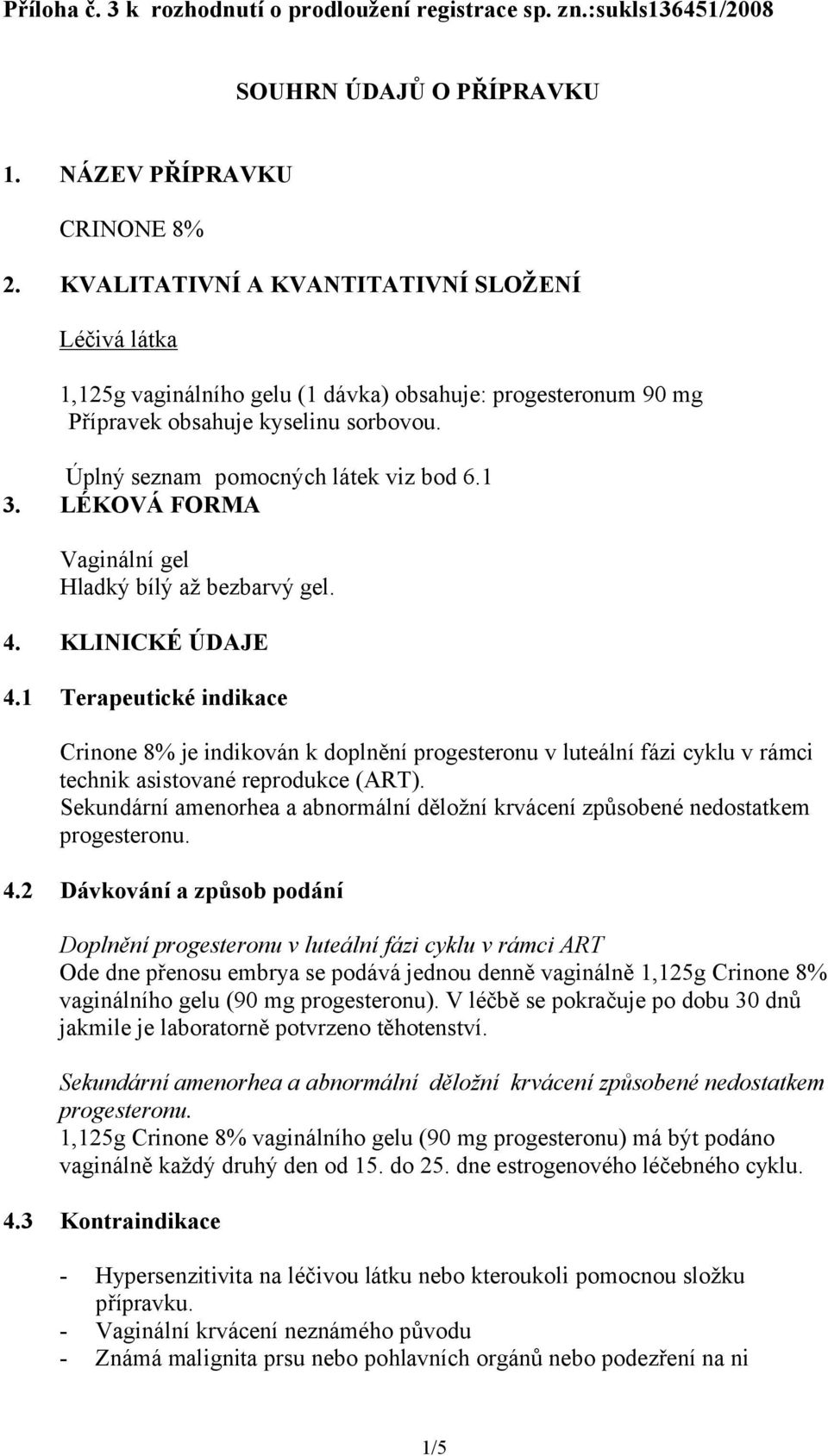 LÉKOVÁ FORMA Vaginální gel Hladký bílý až bezbarvý gel. 4. KLINICKÉ ÚDAJE 4.