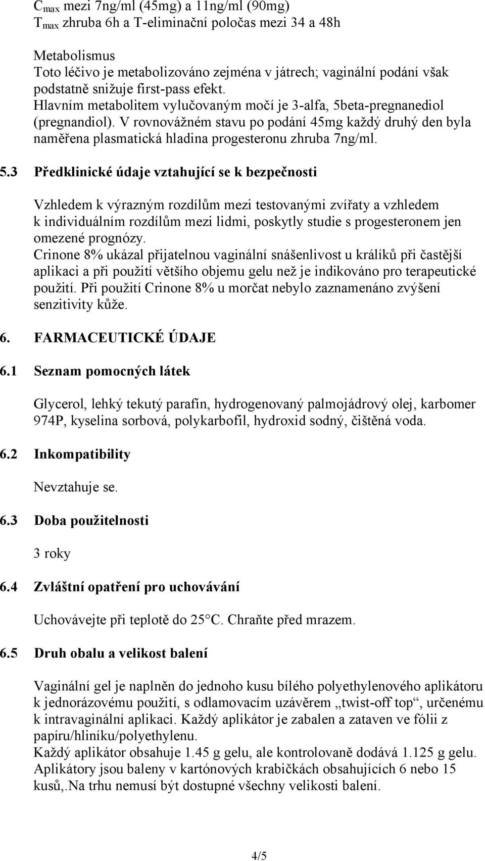 V rovnovážném stavu po podání 45mg každý druhý den byla naměřena plasmatická hladina progesteronu zhruba 7ng/ml. 5.