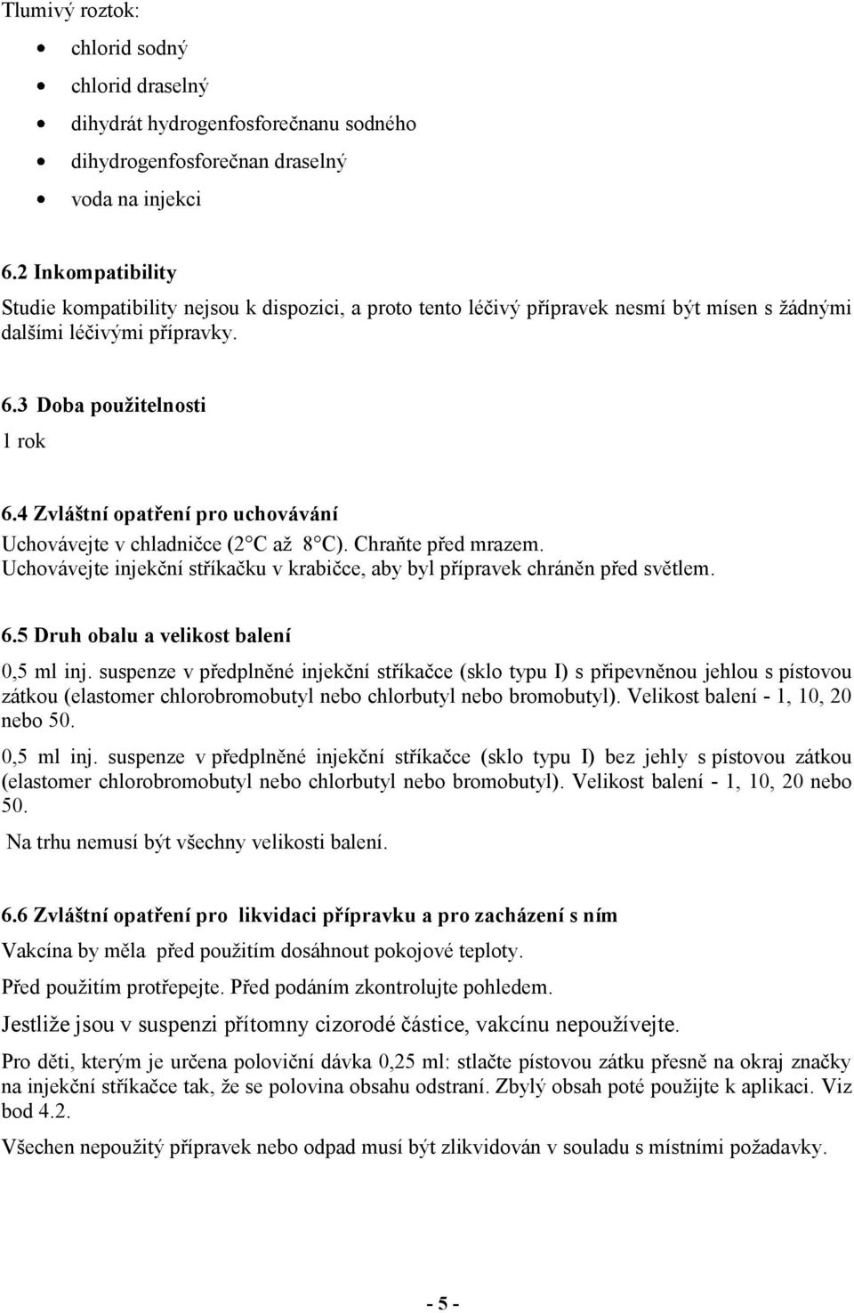 4 Zvláštní opatření pro uchovávání Uchovávejte v chladničce (2 C až 8 C). Chraňte před mrazem. Uchovávejte injekční stříkačku v krabičce, aby byl přípravek chráněn před světlem. 6.