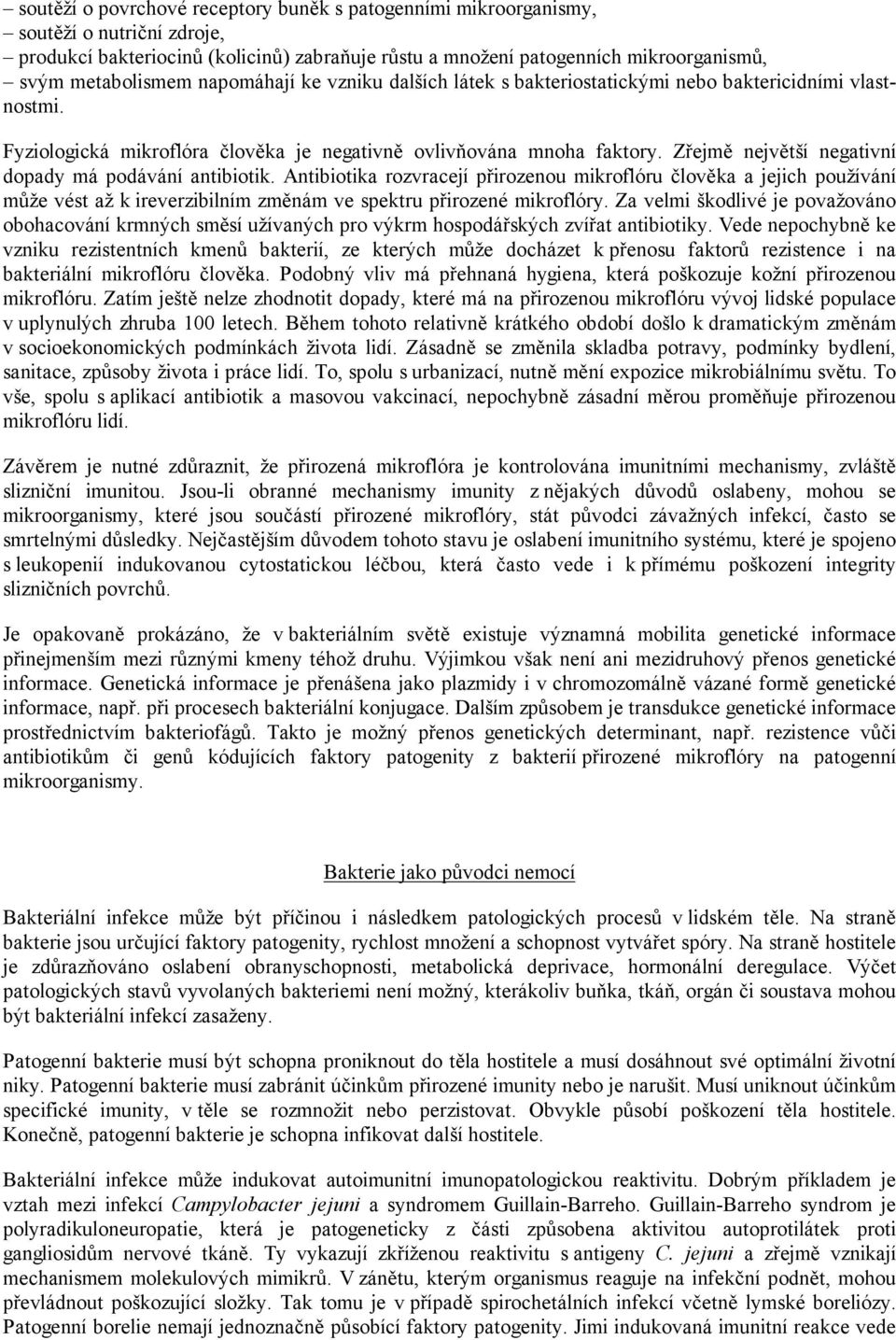 Zřejmě největší negativní dopady má podávání antibiotik. Antibiotika rozvracejí přirozenou mikroflóru člověka a jejich používání může vést až k ireverzibilním změnám ve spektru přirozené mikroflóry.