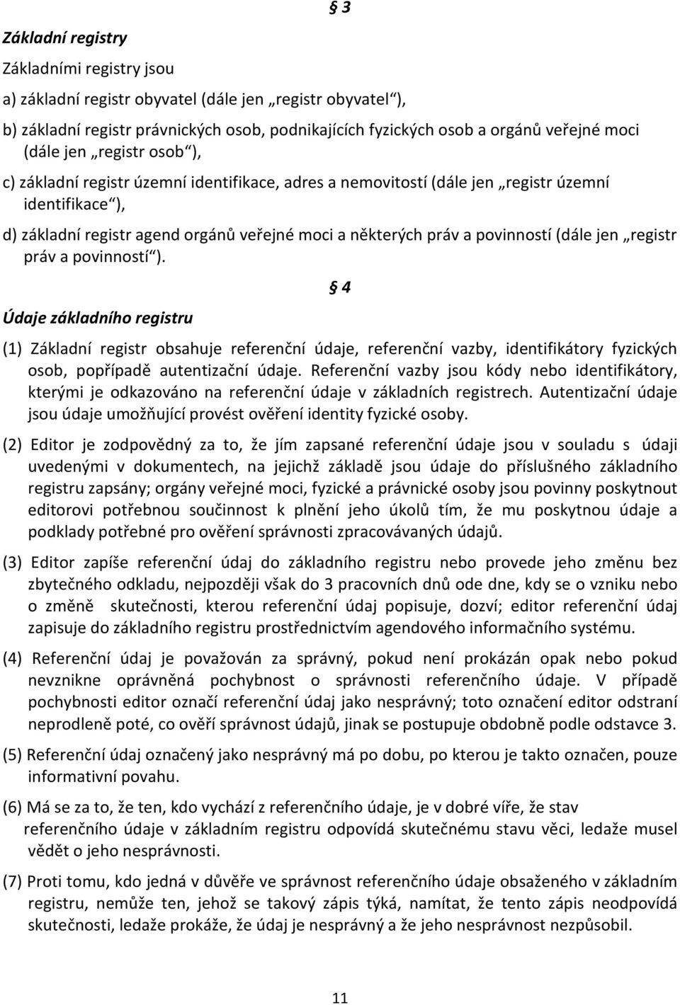 (dále jen registr práv a povinností ). Údaje základního registru 4 (1) Základní registr obsahuje referenční údaje, referenční vazby, identifikátory fyzických osob, popřípadě autentizační údaje.